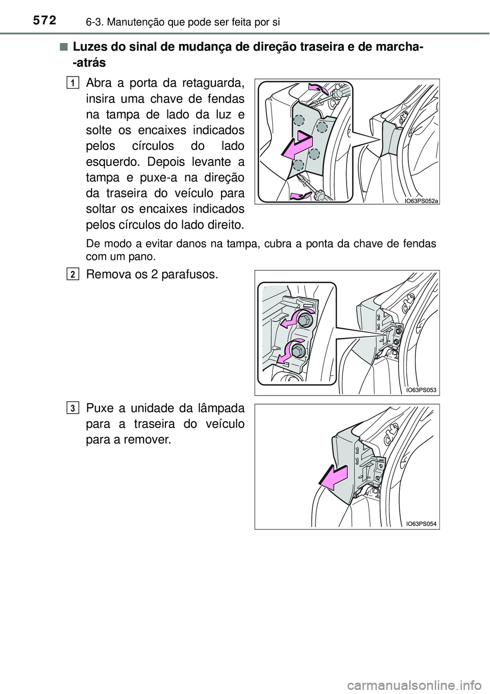 TOYOTA PRIUS 2015  Manual de utilização (in Portuguese) 5726-3. Manutenção que pode ser feita por si
nLuzes do sinal de mudança de direção traseira e de marcha-
-atrás
Abra a porta da retaguarda,
insira uma chave de fendas
na tampa de lado da luz e
s