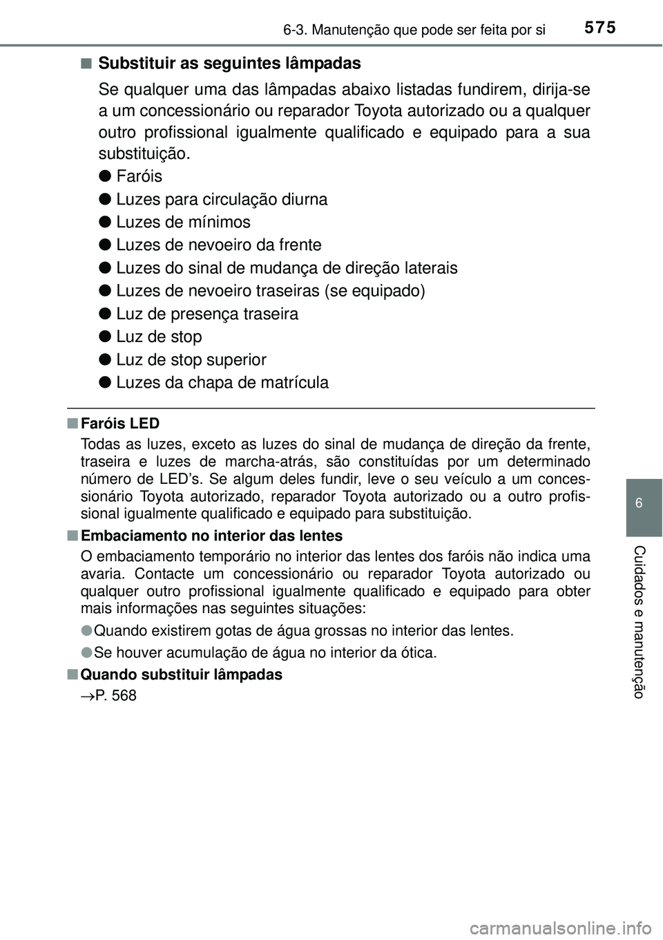 TOYOTA PRIUS 2015  Manual de utilização (in Portuguese) 5756-3. Manutenção que pode ser feita por si
6
Cuidados e manutenção
nSubstituir as seguintes lâmpadas
Se qualquer uma das lâmpadas abaixo listadas fundirem, dirija-se
a um concessionário ou re