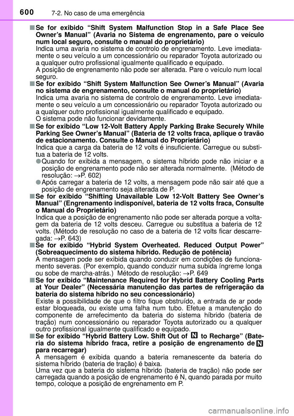 TOYOTA PRIUS 2015  Manual de utilização (in Portuguese) 6007-2. No caso de uma emergência
nSe for exibido “Shift System Malfunction Stop in a Safe Place See
Owner’s Manual” (Avaria no Sistema de engrenamento, pare o veículo
num local seguro, consul