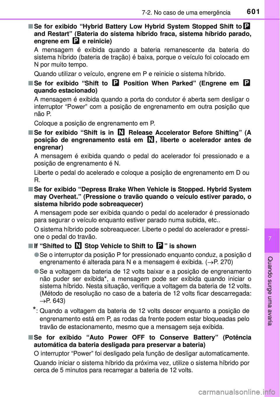 TOYOTA PRIUS 2015  Manual de utilização (in Portuguese) 6017-2. No caso de uma emergência
7
Quando surge uma avaria
nSe for exibido “Hybrid Battery Low Hybrid System Stopped Shift to
and Restart” (Bateria do sistema híbrido fraca, sistema híbrido pa