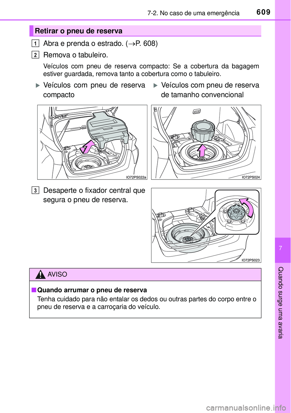 TOYOTA PRIUS 2015  Manual de utilização (in Portuguese) 6097-2. No caso de uma emergência
7
Quando surge uma avaria
Abra e prenda o estrado. (P. 608)
Remova o tabuleiro.
Veículos com pneu de reserva compacto: Se a cobertura da bagagem
estiver guardada