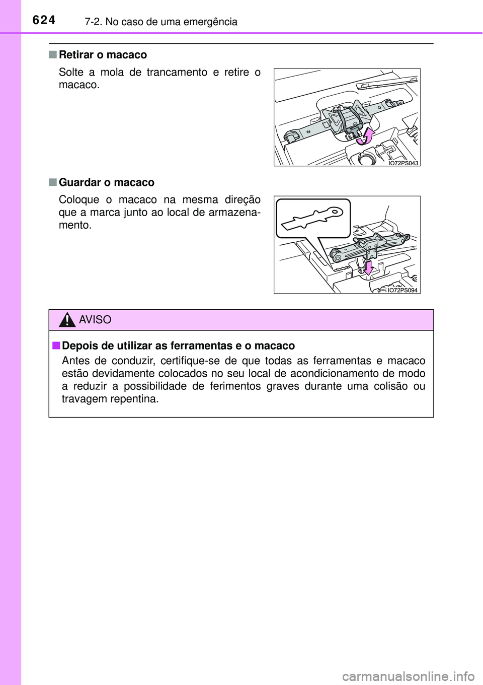TOYOTA PRIUS 2015  Manual de utilização (in Portuguese) 6247-2. No caso de uma emergência
nRetirar o macaco
nGuardar o macaco Solte a mola de trancamento e retire o
macaco.
Coloque o macaco na mesma direção
que a marca junto ao local de armazena-
mento.