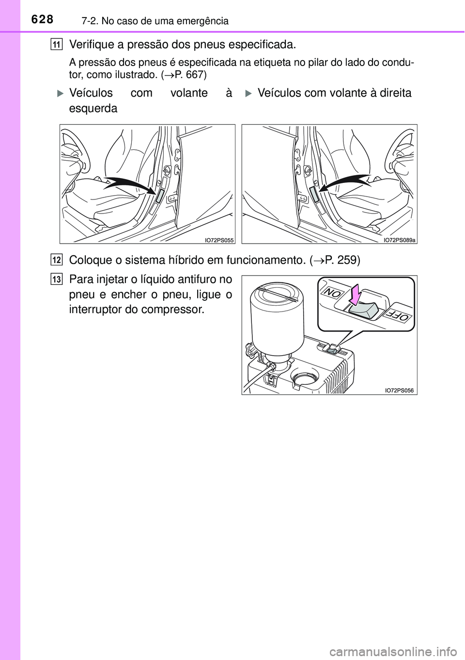 TOYOTA PRIUS 2015  Manual de utilização (in Portuguese) 6287-2. No caso de uma emergência
Verifique a pressão dos pneus especificada.
A pressão dos pneus é especificada na etiqueta no pilar do lado do condu-
tor, como ilustrado. (P. 667)
Coloque o s