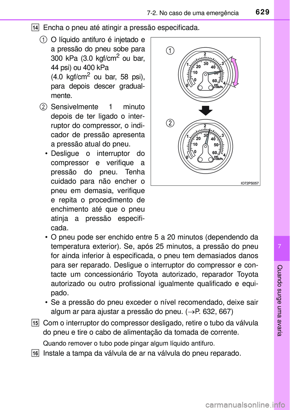 TOYOTA PRIUS 2015  Manual de utilização (in Portuguese) 6297-2. No caso de uma emergência
7
Quando surge uma avaria
Encha o pneu até atingir a pressão especificada.
O líquido antifuro é injetado e
a pressão do pneu sobe para
300 kPa (3.0 kgf/cm
2 ou 