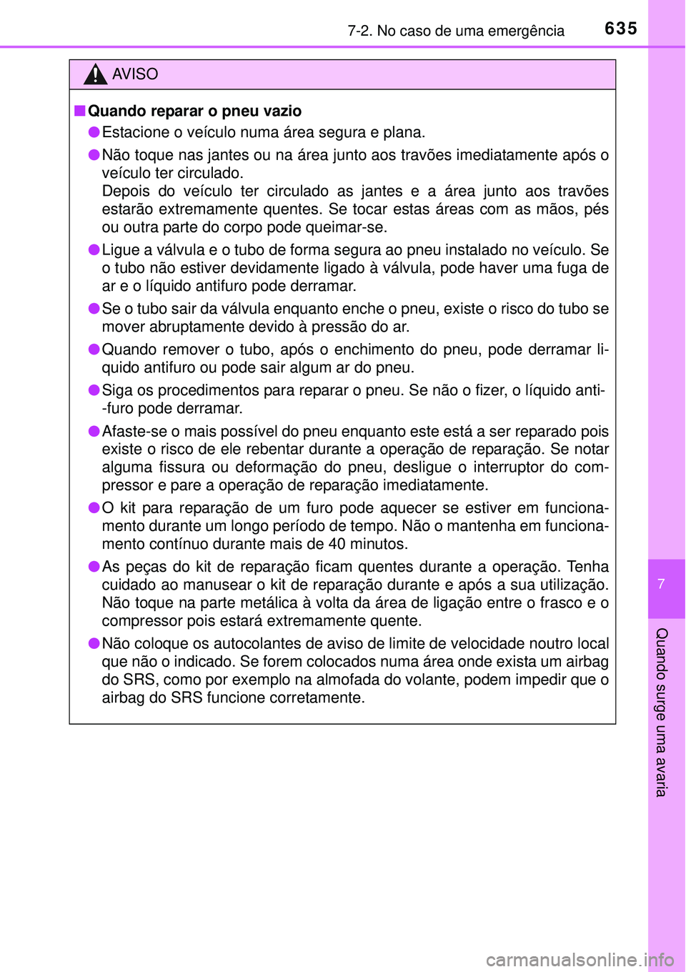 TOYOTA PRIUS 2015  Manual de utilização (in Portuguese) 6357-2. No caso de uma emergência
7
Quando surge uma avaria
AV I S O
nQuando reparar o pneu vazio
lEstacione o veículo numa área segura e plana.
lNão toque nas jantes ou na área junto aos travõe