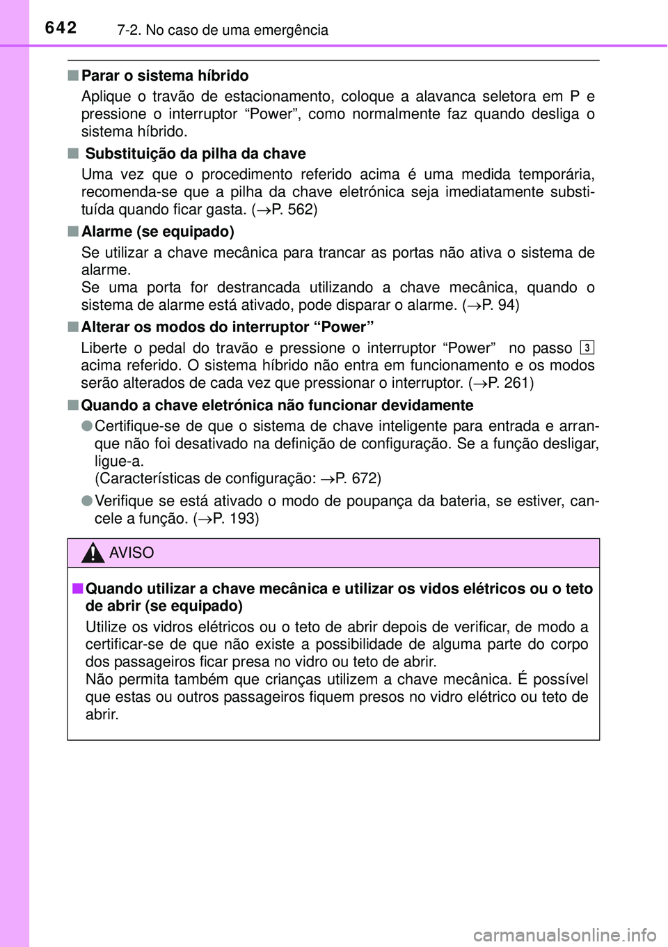 TOYOTA PRIUS 2015  Manual de utilização (in Portuguese) 6427-2. No caso de uma emergência
nParar o sistema híbrido
Aplique o travão de estacionamento, coloque a alavanca seletora em P e
pressione o interruptor “Power”, como normalmente faz quando de
