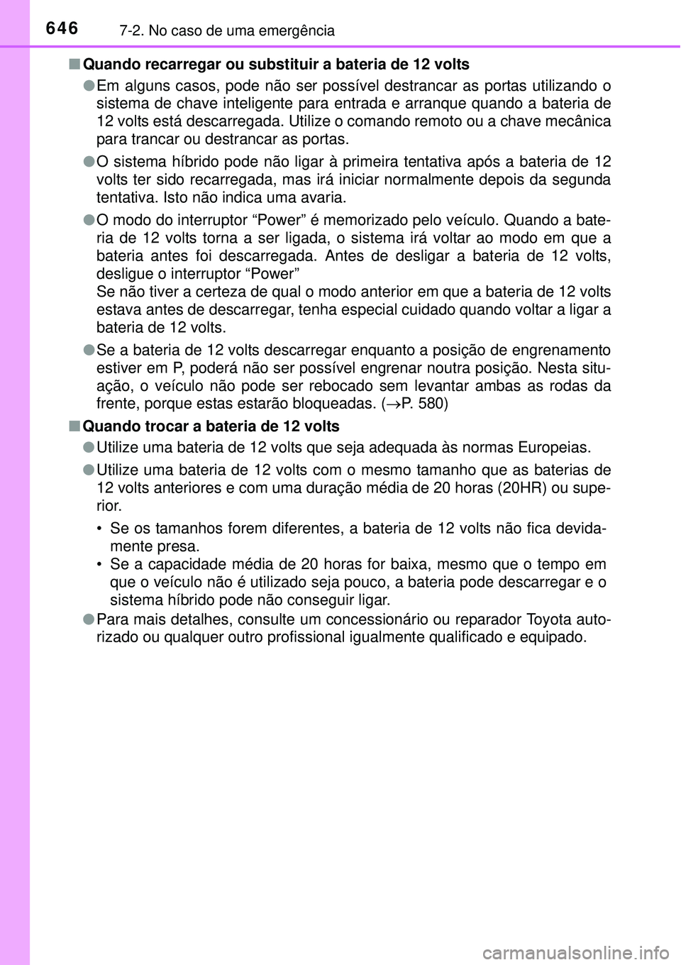 TOYOTA PRIUS 2015  Manual de utilização (in Portuguese) 6467-2. No caso de uma emergência
nQuando recarregar ou substituir a bateria de 12 volts
lEm alguns casos, pode não ser possível destrancar as portas utilizando o
sistema de chave inteligente para 