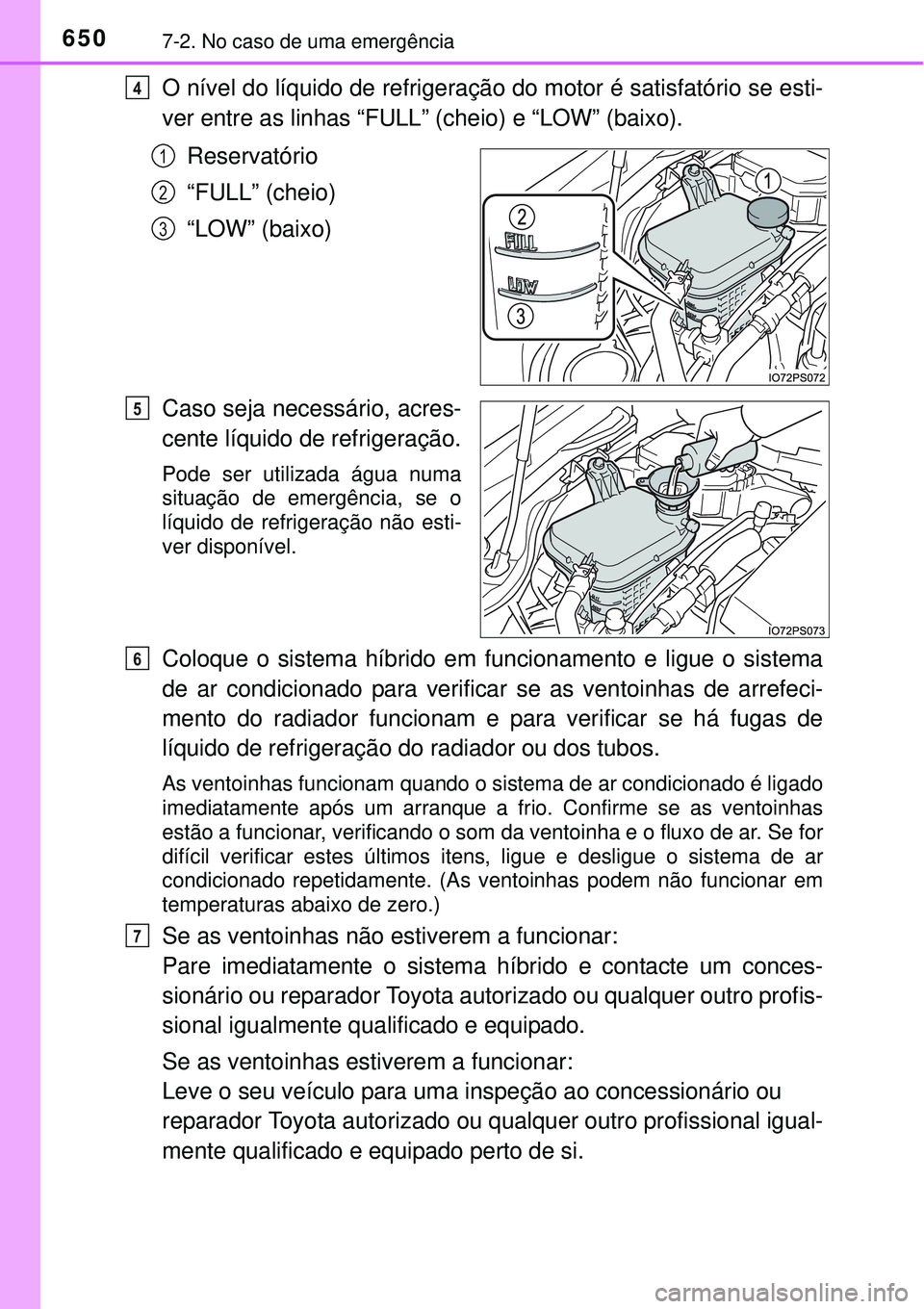 TOYOTA PRIUS 2015  Manual de utilização (in Portuguese) 6507-2. No caso de uma emergência
O nível do líquido de refrigeração do motor é satisfatório se esti-
ver entre as linhas “FULL” (cheio) e “LOW” (baixo).
Reservatório
“FULL” (cheio