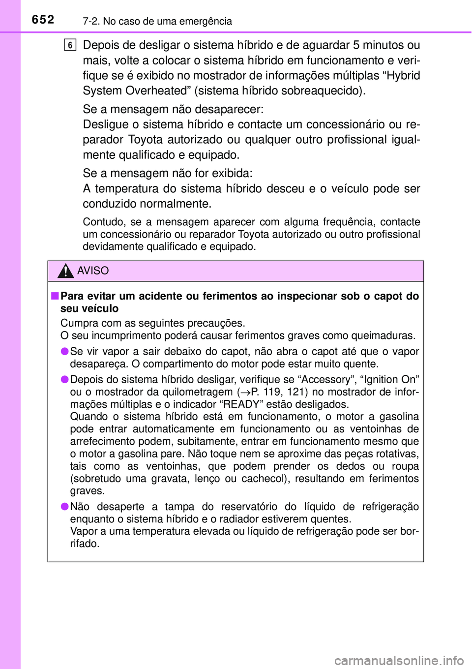 TOYOTA PRIUS 2015  Manual de utilização (in Portuguese) 6527-2. No caso de uma emergência
Depois de desligar o sistema híbrido e de aguardar 5 minutos ou
mais, volte a colocar o sistema híbrido em funcionamento e veri-
fique se é exibido no mostrador d