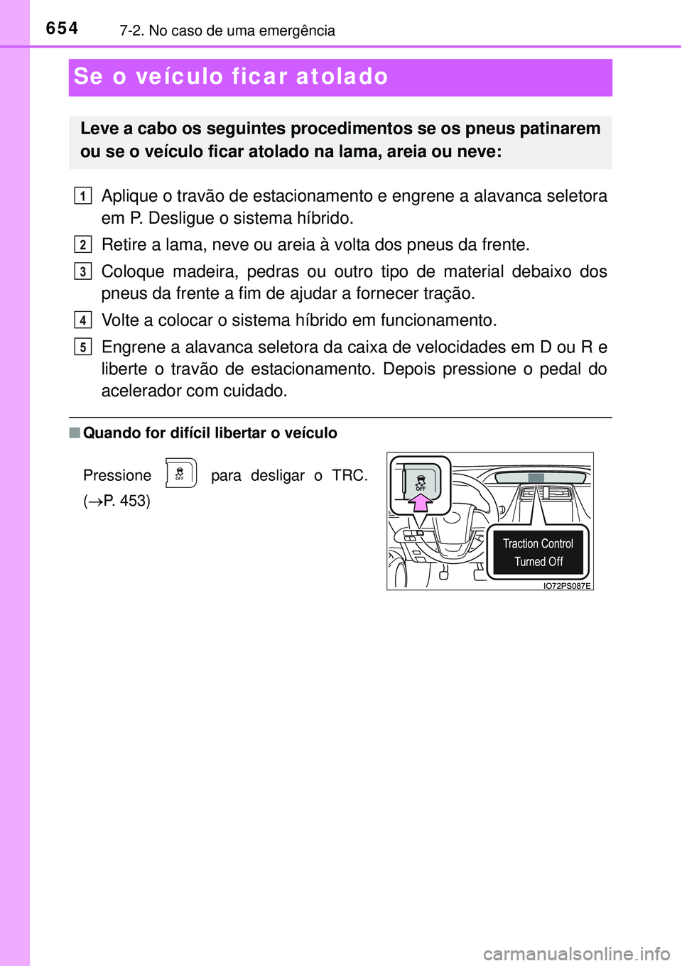 TOYOTA PRIUS 2015  Manual de utilização (in Portuguese) 6547-2. No caso de uma emergência
Se o veículo ficar atolado
Aplique o travão de estacionamento e engrene a alavanca seletora
em P. Desligue o sistema híbrido. 
Retire a lama, neve ou areia à vol