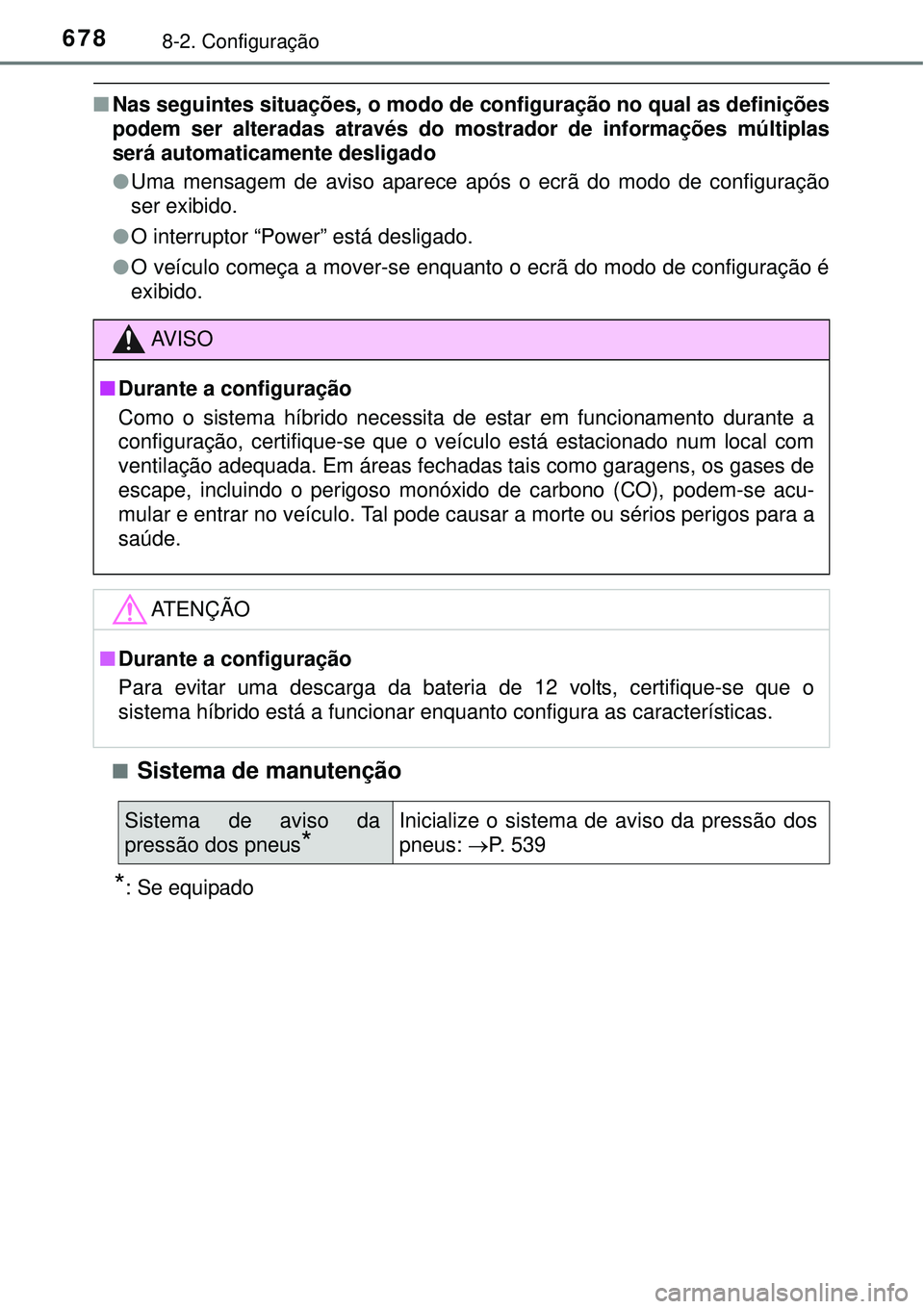 TOYOTA PRIUS 2015  Manual de utilização (in Portuguese) 6788-2. Configuração
nNas seguintes situações, o modo de configuração no qual as definições
podem ser alteradas através do mostrador de informações múltiplas
será automaticamente desligad