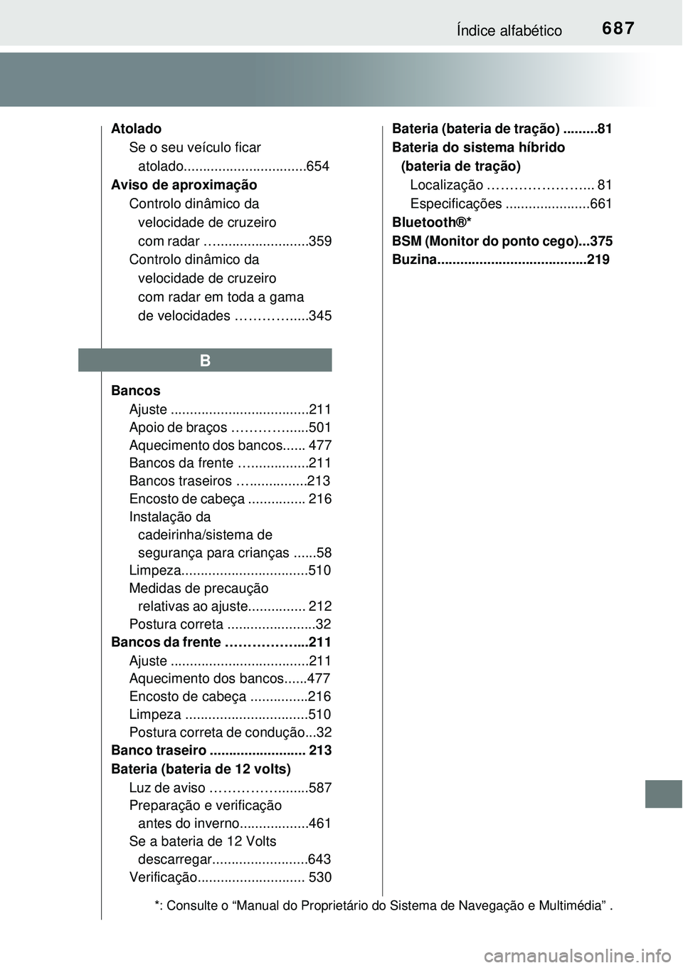 TOYOTA PRIUS 2015  Manual de utilização (in Portuguese) 687Índice alfabético
Atolado
Se o seu veículo ficar 
atolado................................654
Aviso de aproximação
Controlo dinâmico da 
velocidade de cruzeiro 
com radar …..................
