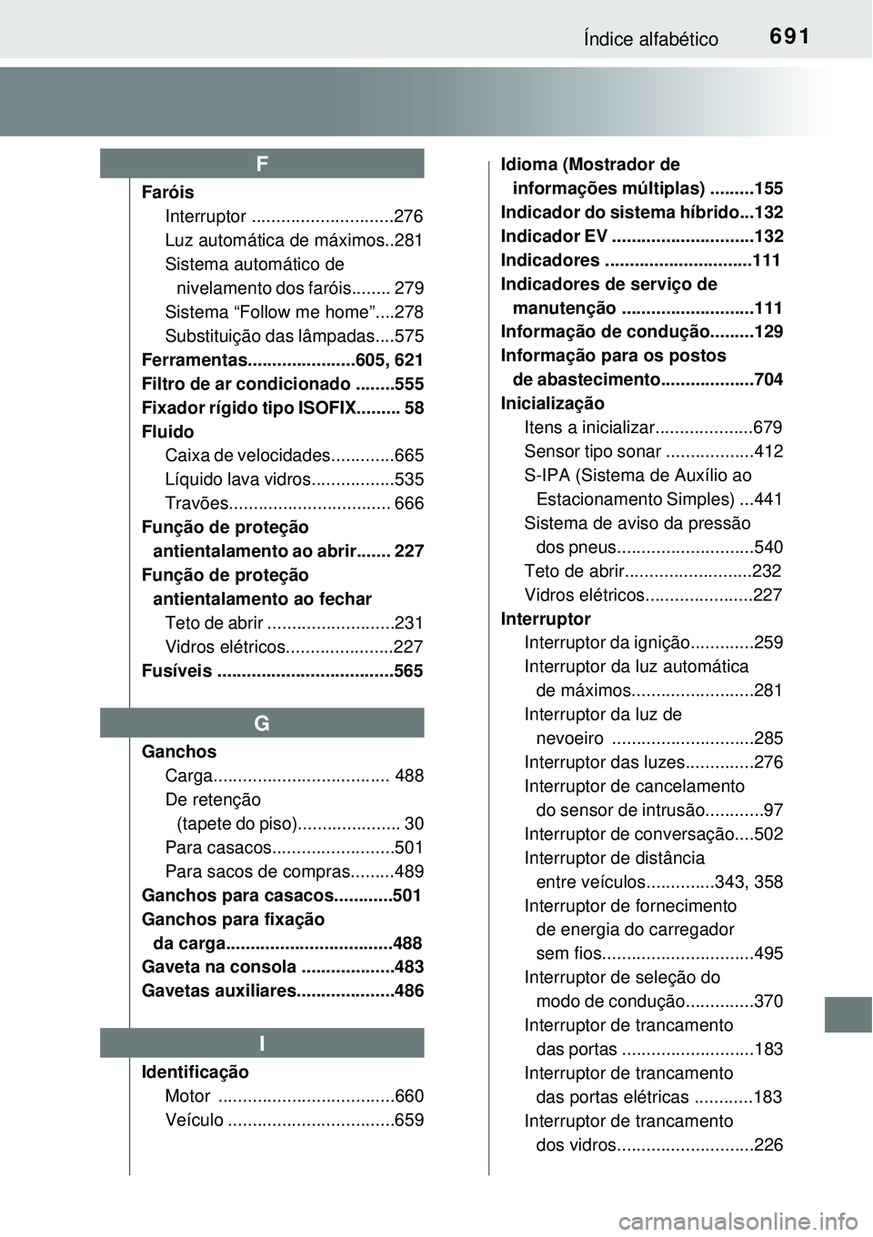 TOYOTA PRIUS 2015  Manual de utilização (in Portuguese) 691Índice alfabético
Faróis
Interruptor .............................276
Luz automática de máximos..281
Sistema automático de 
nivelamento dos faróis........ 279
Sistema “Follow me home”...