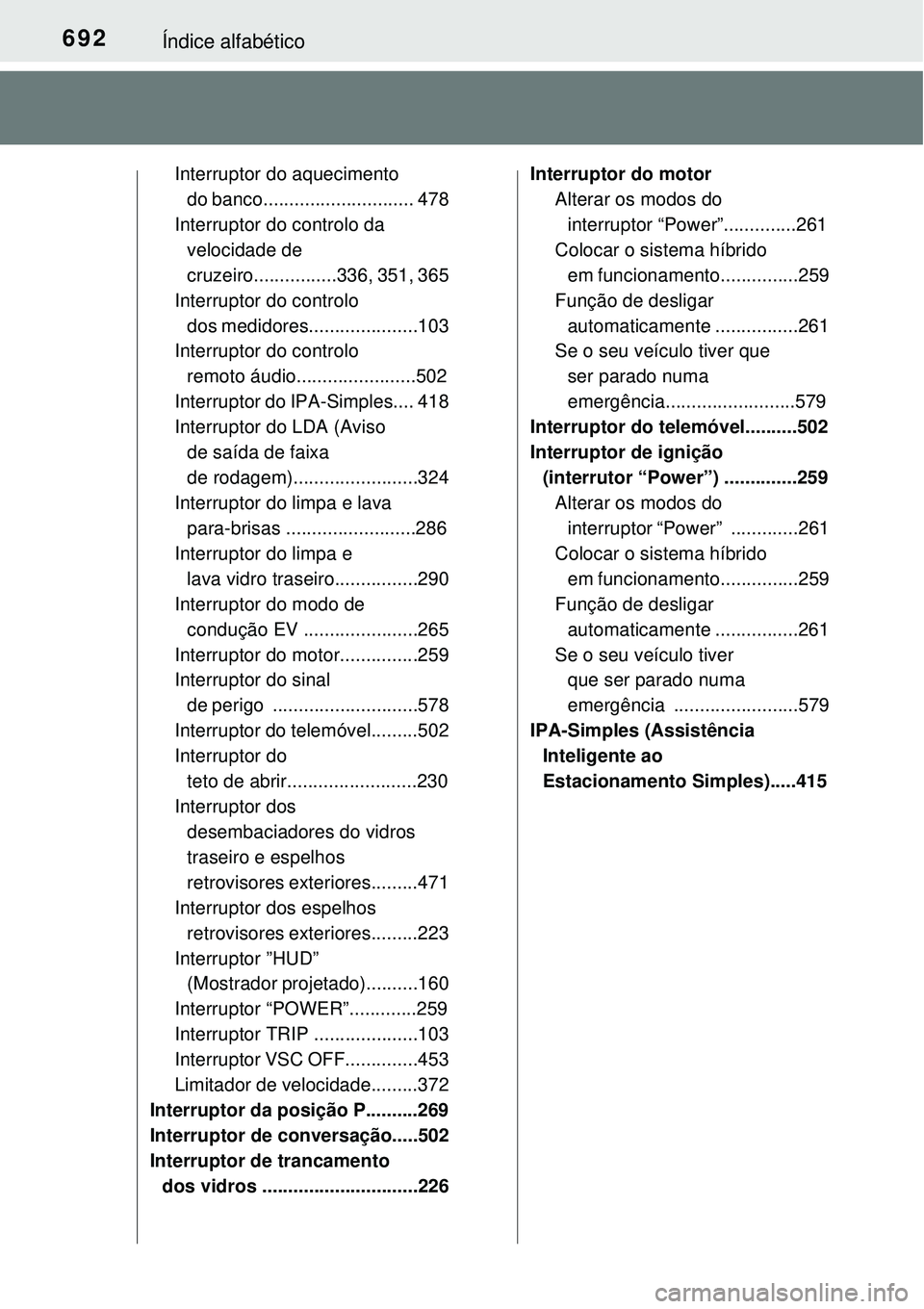 TOYOTA PRIUS 2015  Manual de utilização (in Portuguese) 692Índice alfabético
Interruptor do aquecimento 
do banco............................. 478
Interruptor do controlo da 
velocidade de 
cruzeiro................336, 351, 365
Interruptor do controlo 
d