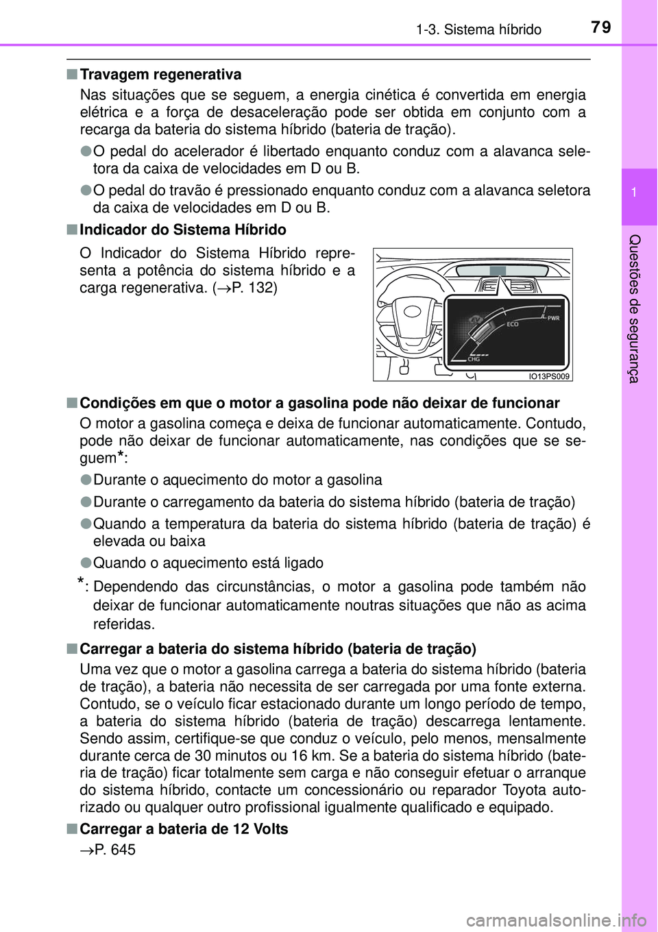 TOYOTA PRIUS 2015 Manual de utilização (in Portuguese) 791-3. Sistema híbrido
1
Questões de segurança
nTravagem regenerativa
Nas situações que se seguem, a energia cinética é convertida em energia
elétrica e a força de desaceleração pode ser ob TOYOTA PRIUS 2015 Manual de utilização (in Portuguese) 791-3. Sistema híbrido
1
Questões de segurança
nTravagem regenerativa
Nas situações que se seguem, a energia cinética é convertida em energia
elétrica e a força de desaceleração pode ser ob