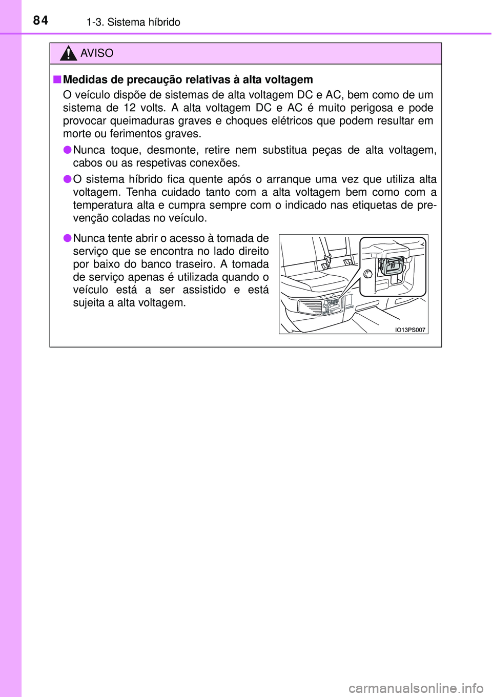 TOYOTA PRIUS 2015 Manual de utilização (in Portuguese) 841-3. Sistema híbrido
AV I S O
nMedidas de precaução relativas à alta voltagem
O veículo dispõe de sistemas de alta voltagem DC e AC, bem como de um
sistema de 12 volts. A alta voltagem DC e AC TOYOTA PRIUS 2015 Manual de utilização (in Portuguese) 841-3. Sistema híbrido
AV I S O
nMedidas de precaução relativas à alta voltagem
O veículo dispõe de sistemas de alta voltagem DC e AC, bem como de um
sistema de 12 volts. A alta voltagem DC e AC