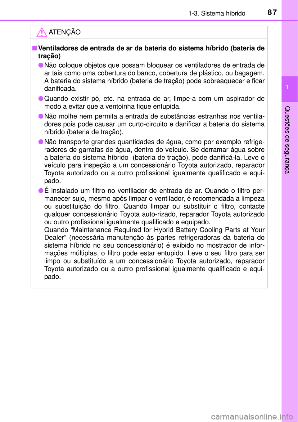 TOYOTA PRIUS 2015 Manual de utilização (in Portuguese) 871-3. Sistema híbrido
1
Questões de segurança
ATENÇÃO
nVentiladores de entrada de ar da bateria do sistema híbrido (bateria de
tração)
lNão coloque objetos que possam bloquear os ventilad TOYOTA PRIUS 2015 Manual de utilização (in Portuguese) 871-3. Sistema híbrido
1
Questões de segurança
ATENÇÃO
nVentiladores de entrada de ar da bateria do sistema híbrido (bateria de
tração)
lNão coloque objetos que possam bloquear os ventilad