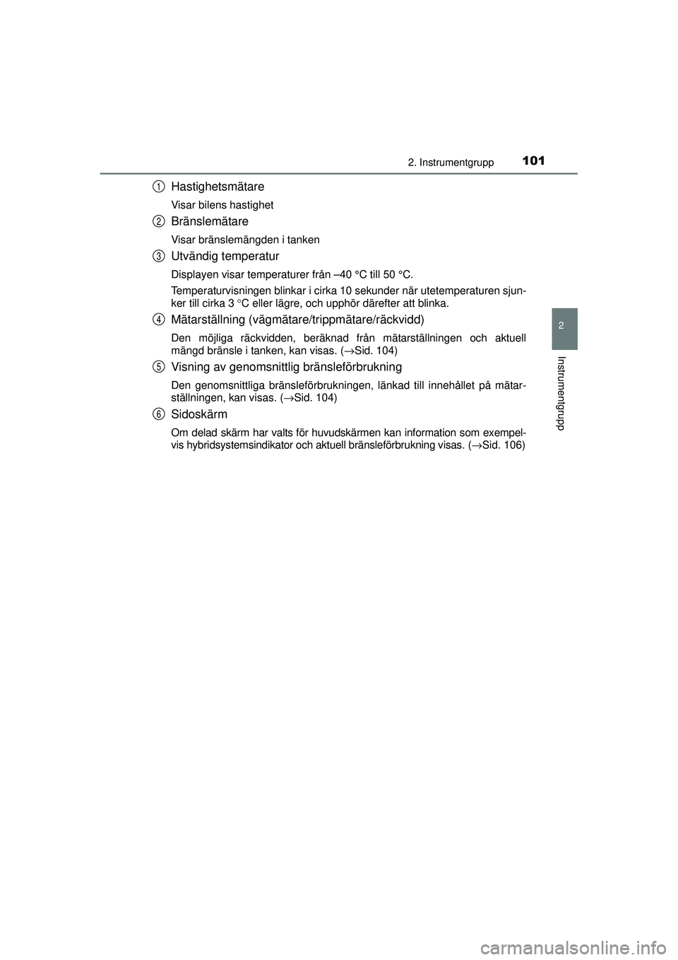 TOYOTA PRIUS 2015 Bruksanvisningar (in Swedish) 1012. Instrumentgrupp
2
Instrumentgrupp
OM47A31SE
Hastighetsmätare
Visar bilens hastighet
Bränslemätare
Visar bränslemängden i tanken
Utvändig temperatur
Displayen visar temperaturer från –40 TOYOTA PRIUS 2015 Bruksanvisningar (in Swedish) 1012. Instrumentgrupp
2
Instrumentgrupp
OM47A31SE
Hastighetsmätare
Visar bilens hastighet
Bränslemätare
Visar bränslemängden i tanken
Utvändig temperatur
Displayen visar temperaturer från –40