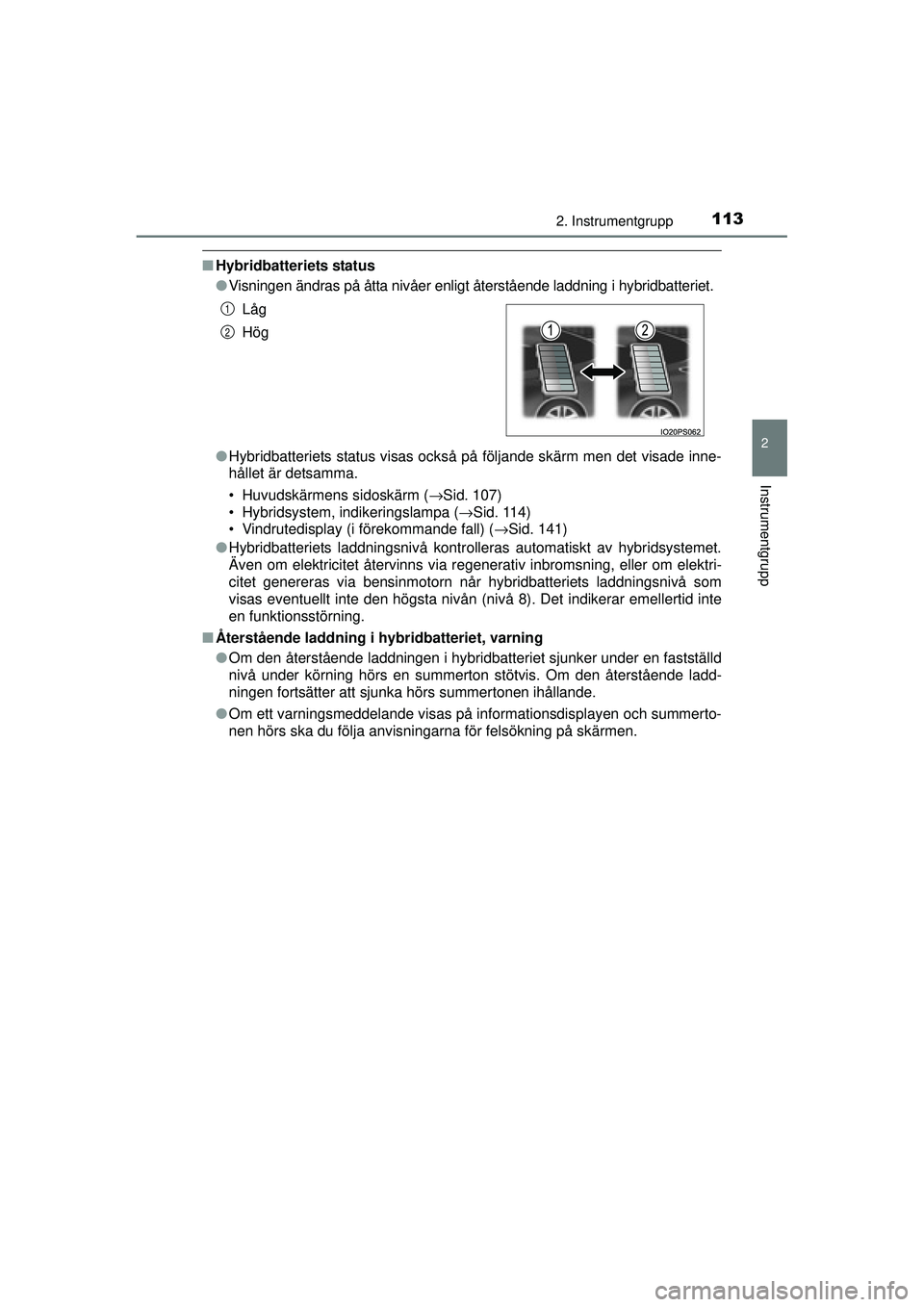 TOYOTA PRIUS 2015  Bruksanvisningar (in Swedish) 1132. Instrumentgrupp
2
Instrumentgrupp
OM47A31SE
■Hybridbatteriets status
●Visningen ändras på åtta nivåer enligt återstående laddning i hybridbatteriet.
● Hybridbatteriets status visas o