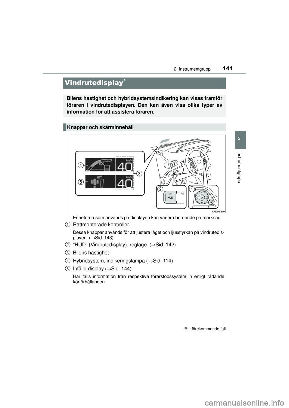 TOYOTA PRIUS 2015  Bruksanvisningar (in Swedish) 141
2
2. Instrumentgrupp
Instrumentgrupp
OM47A31SE
Vindrutedisplay∗
Enheterna som används på displayen kan variera beroende på marknad.
Rattmonterade kontroller
Dessa knappar används för att ju