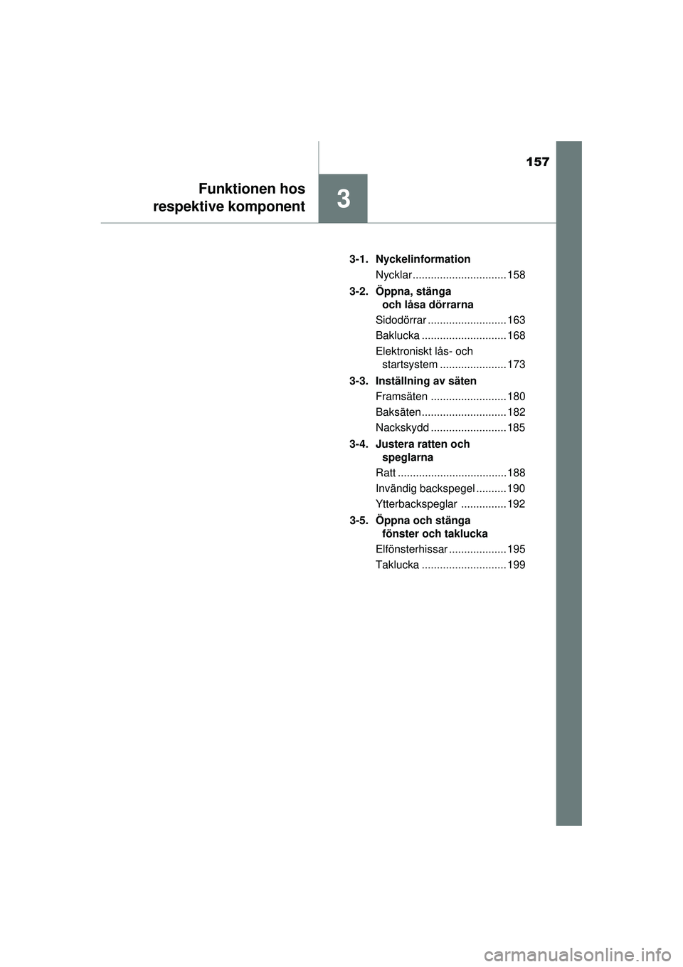 TOYOTA PRIUS 2015  Bruksanvisningar (in Swedish) 157
3
Funktionen hos
respektive komponent
OM47A31SE 3-1. Nyckelinformation
Nycklar ............................... 158
3-2. Öppna, stänga  och låsa dörrarna
Sidodörrar .......................... 