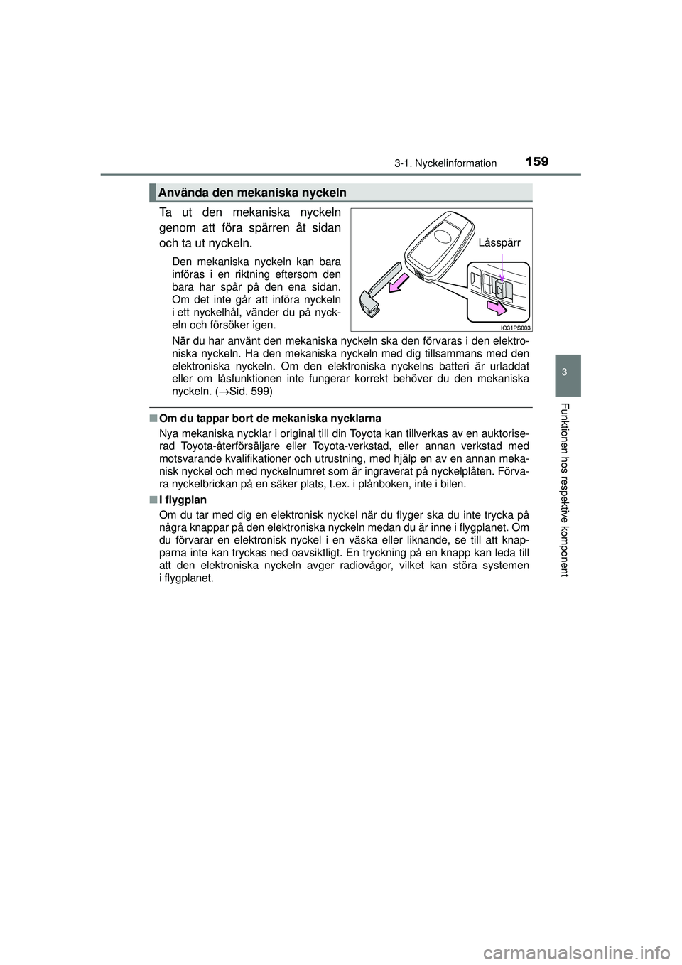 TOYOTA PRIUS 2015  Bruksanvisningar (in Swedish) 1593-1. Nyckelinformation
3
Funktionen hos respektive komponent
OM47A31SE
Ta ut den mekaniska nyckeln
genom att föra spärren åt sidan
och ta ut nyckeln.
Den mekaniska nyckeln kan bara
införas i en