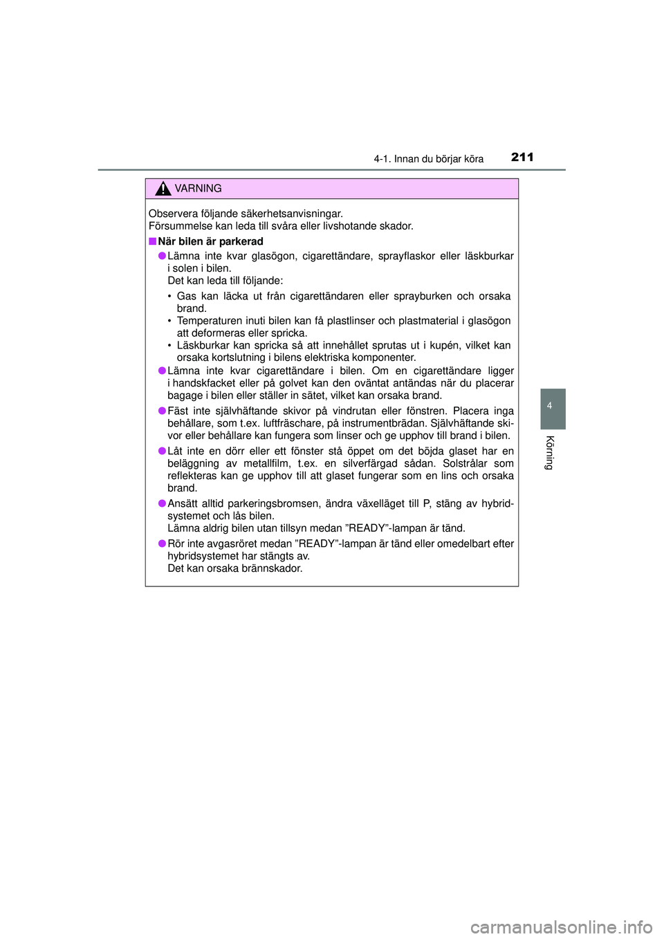 TOYOTA PRIUS 2015  Bruksanvisningar (in Swedish) 2114-1. Innan du börjar köra
4
Körning
OM47A31SE
VA R N I N G
Observera följande säkerhetsanvisningar. 
Försummelse kan leda till svåra eller livshotande skador.
■När bilen är parkerad
● 