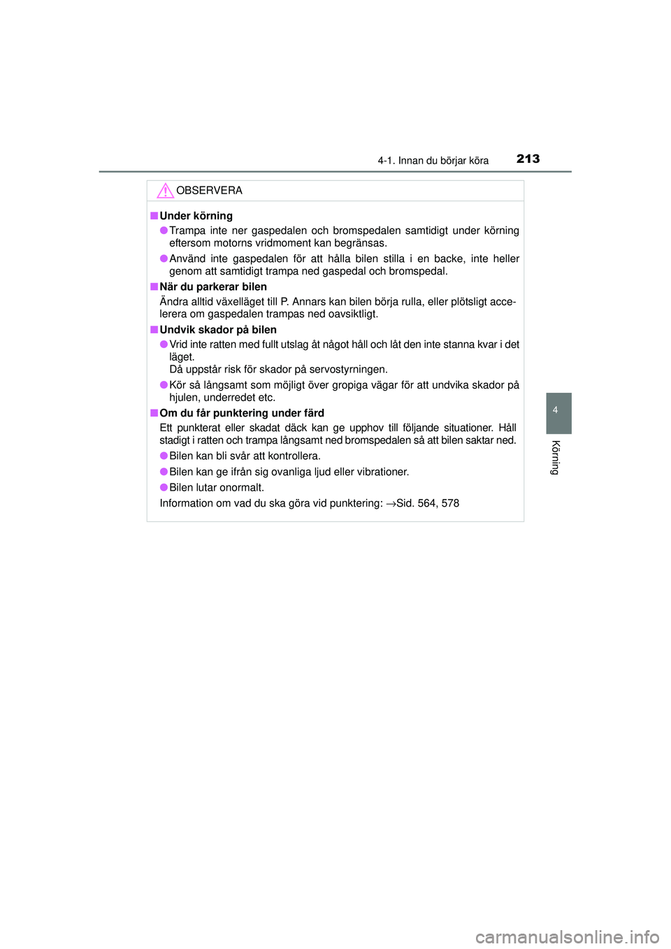 TOYOTA PRIUS 2015  Bruksanvisningar (in Swedish) 2134-1. Innan du börjar köra
4
Körning
OM47A31SE
OBSERVERA
■Under körning
● Trampa inte ner gaspedalen och bromspedalen samtidigt under körning
eftersom motorns vridmoment kan begränsas.
●