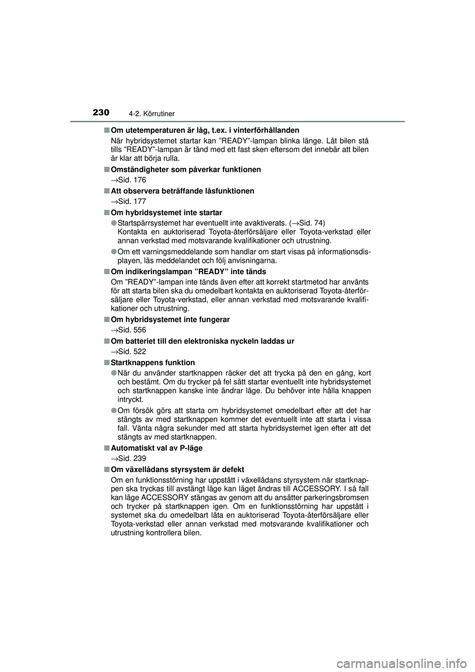 TOYOTA PRIUS 2015  Bruksanvisningar (in Swedish) 2304-2. Körrutiner
OM47A31SE■
Om utetemperaturen är låg,  t.ex. i vinterförhållanden
När hybridsystemet startar kan ”READY”-lampan blinka länge. Låt bilen stå
tills ”READY”-lampan 