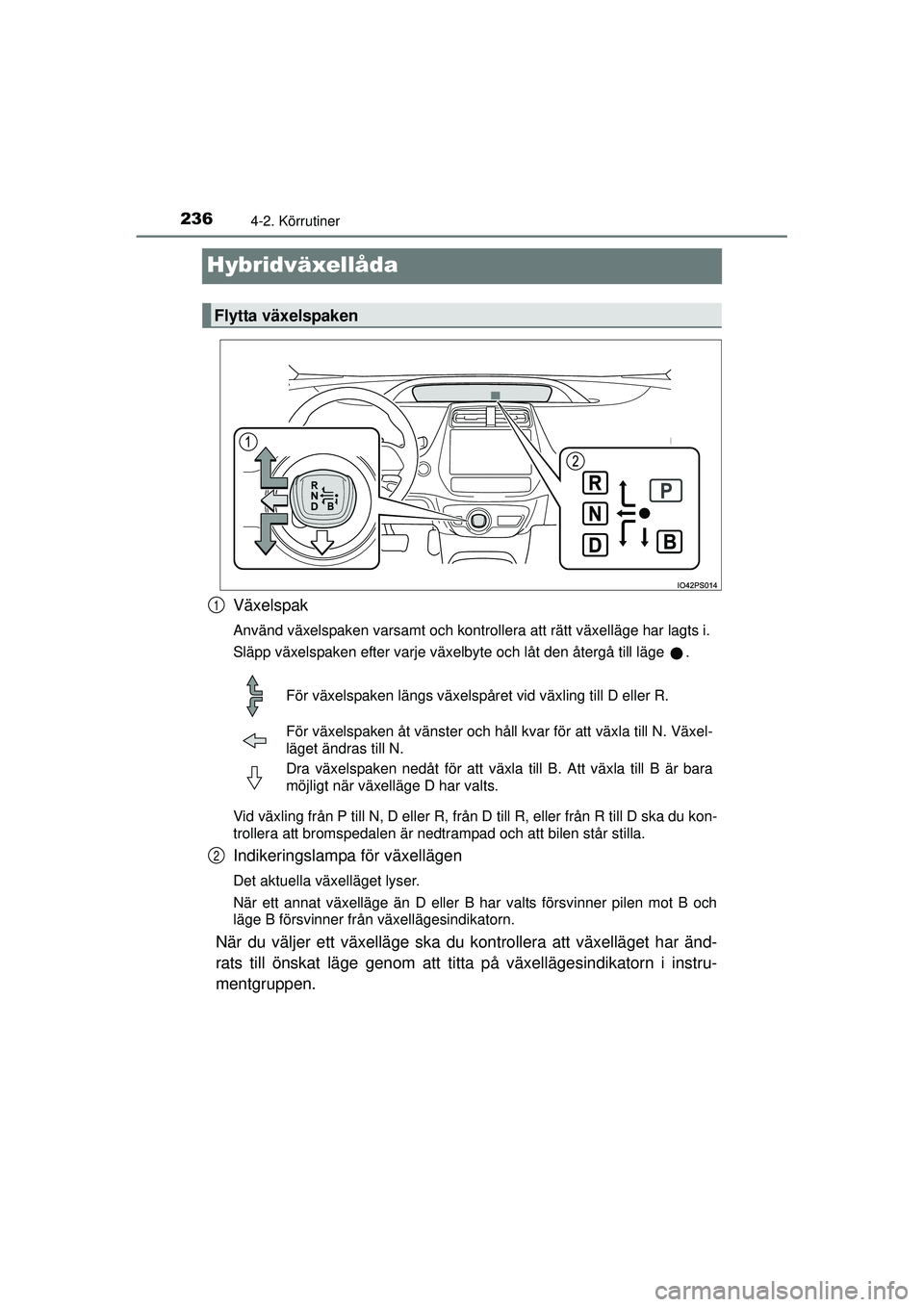 TOYOTA PRIUS 2015  Bruksanvisningar (in Swedish) 2364-2. Körrutiner
OM47A31SE
Hybridväxellåda
Växelspak
Använd växelspaken varsamt och kontrollera att rätt växelläge har lagts i.
Släpp växelspaken efter varje växelbyte och låt den åter