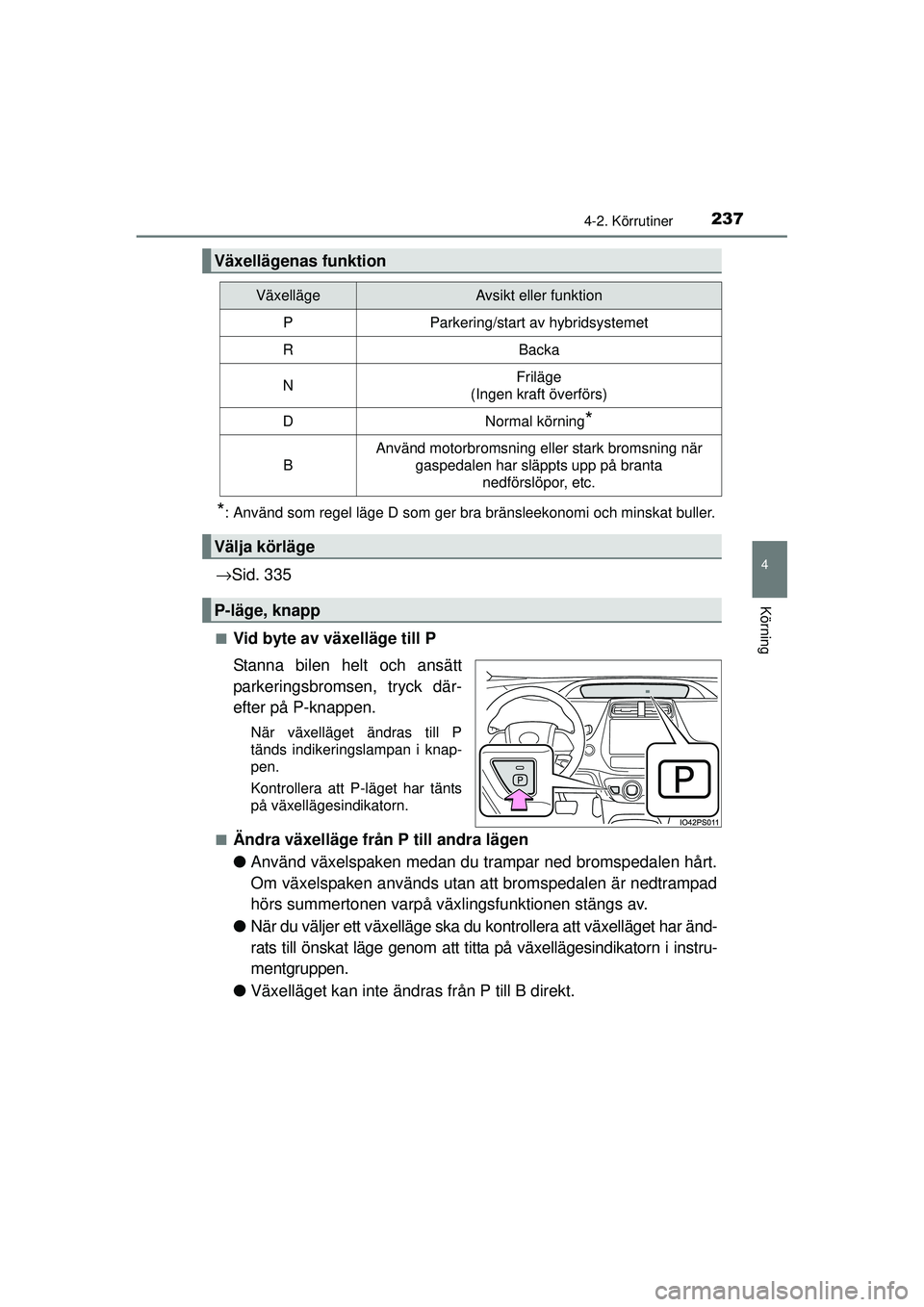TOYOTA PRIUS 2015  Bruksanvisningar (in Swedish) 2374-2. Körrutiner
4
Körning
OM47A31SE
*: Använd som regel läge D som ger bra bränsleekonomi och minskat buller.
→Sid. 335
■Vid byte av växelläge till P
Stanna bilen helt och ansätt
parker