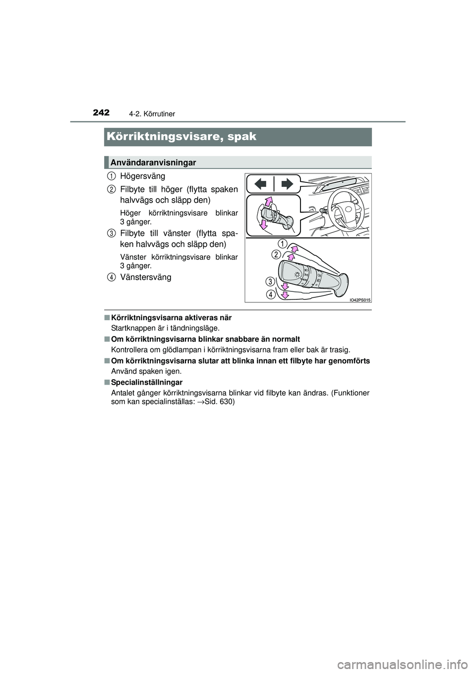 TOYOTA PRIUS 2015  Bruksanvisningar (in Swedish) 2424-2. Körrutiner
OM47A31SE
Körriktningsvisare, spak
Högersväng
Filbyte till höger (flytta spaken
halvvägs och släpp den)
Höger körriktningsvisare blinkar
3 gånger.
Filbyte till vänster (f