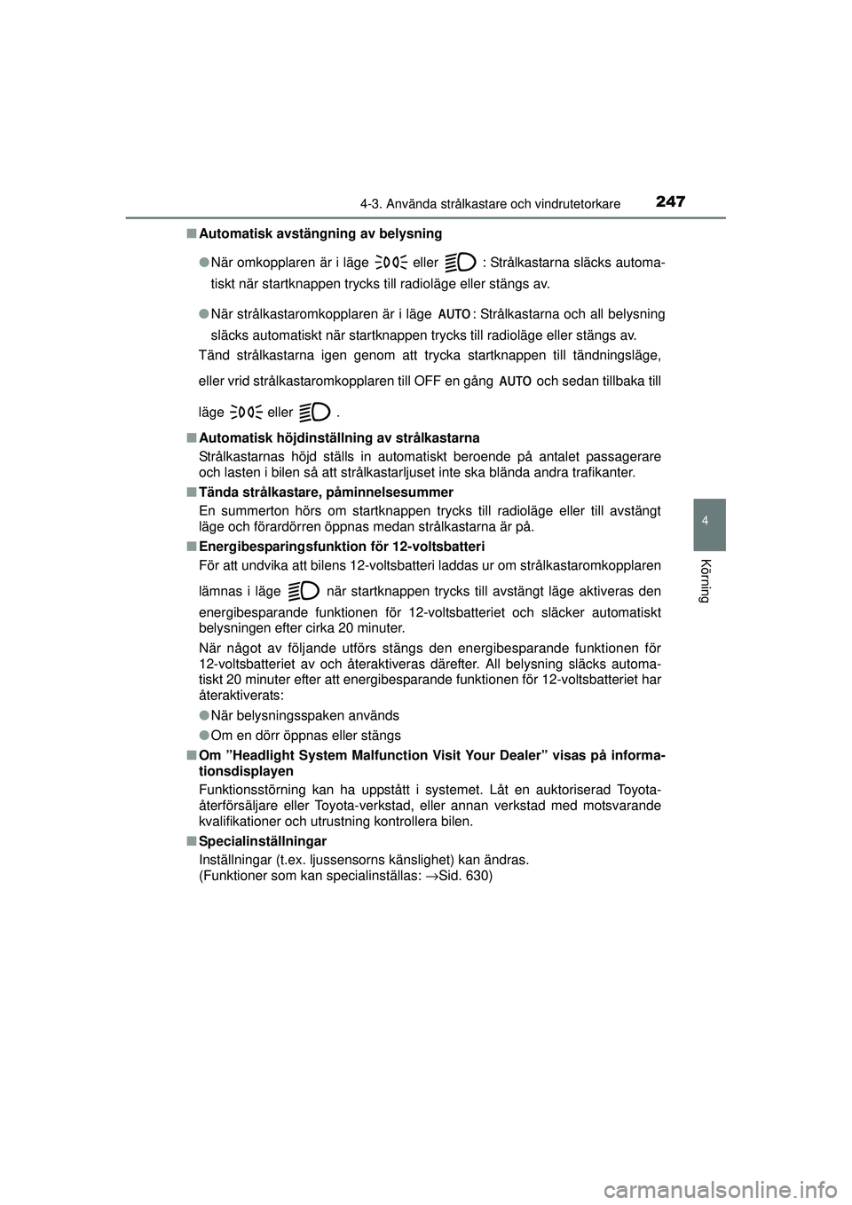 TOYOTA PRIUS 2015  Bruksanvisningar (in Swedish) 2474-3. Använda strålkastare och vindrutetorkare
4
Körning
OM47A31SE■
Automatisk avstängning av belysning
●När omkopplaren är i läge 
 eller  : Strålkastarna släcks automa-
tiskt när sta