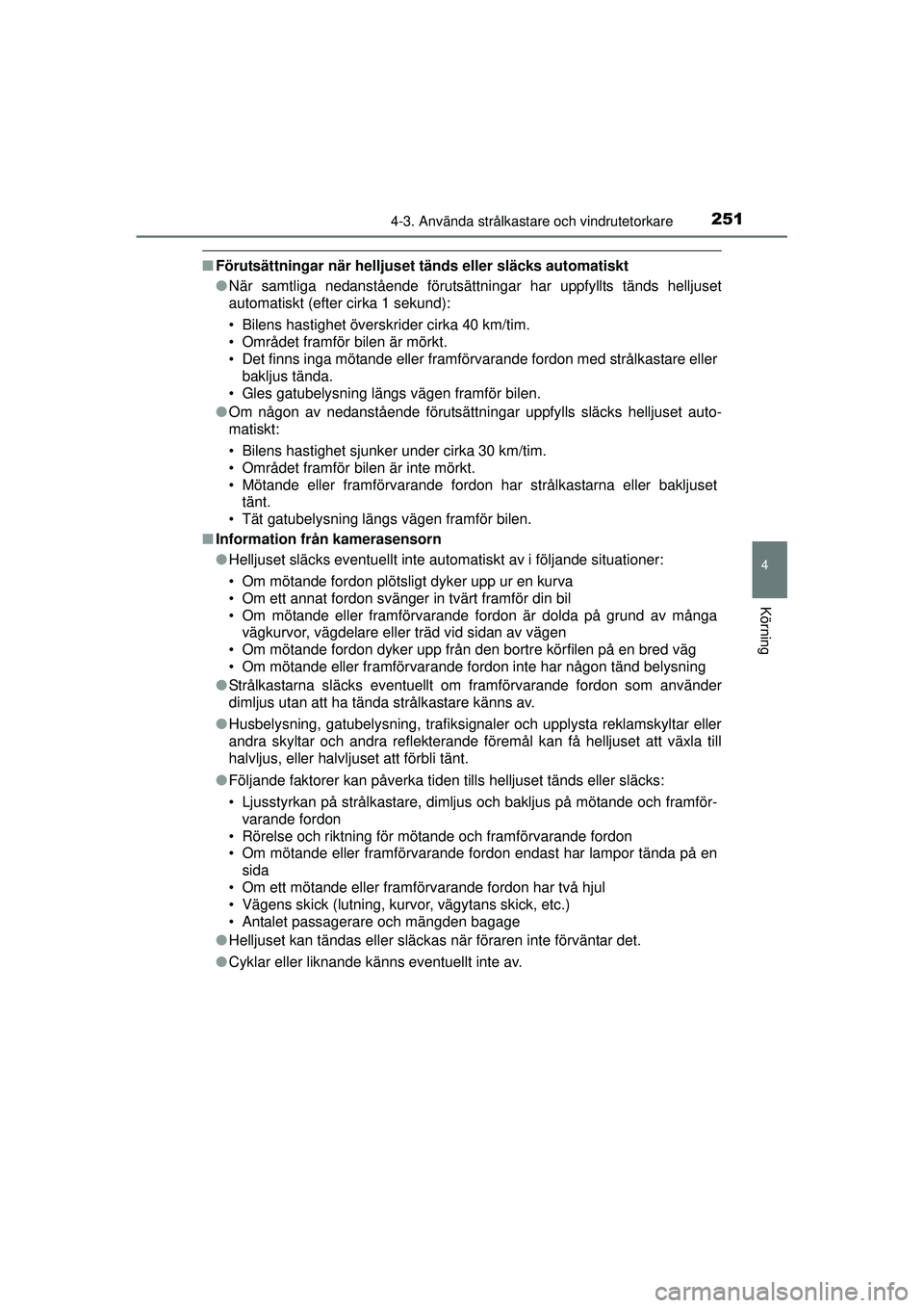 TOYOTA PRIUS 2015  Bruksanvisningar (in Swedish) 2514-3. Använda strålkastare och vindrutetorkare
4
Körning
OM47A31SE
■Förutsättningar när helljuset  tänds eller släcks automatiskt
● När samtliga nedanstående förutsättningar har uppf