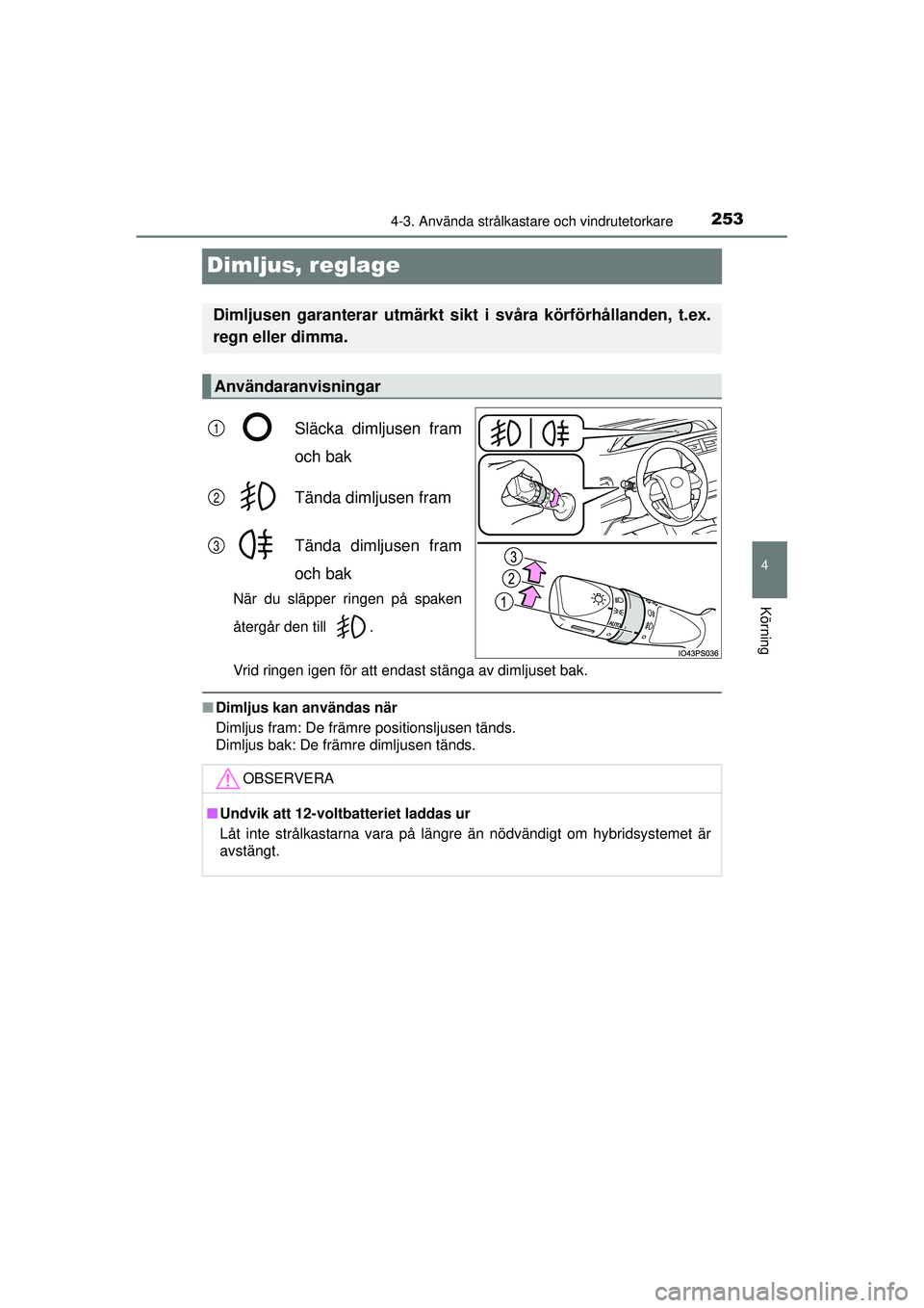 TOYOTA PRIUS 2015  Bruksanvisningar (in Swedish) 253
4
4-3. Använda strålkastare och vindrutetorkare
Körning
OM47A31SE
Dimljus, reglage
Släcka dimljusen fram
och bak
Tända dimljusen fram
Tända dimljusen fram
och bak
När du släpper ringen på