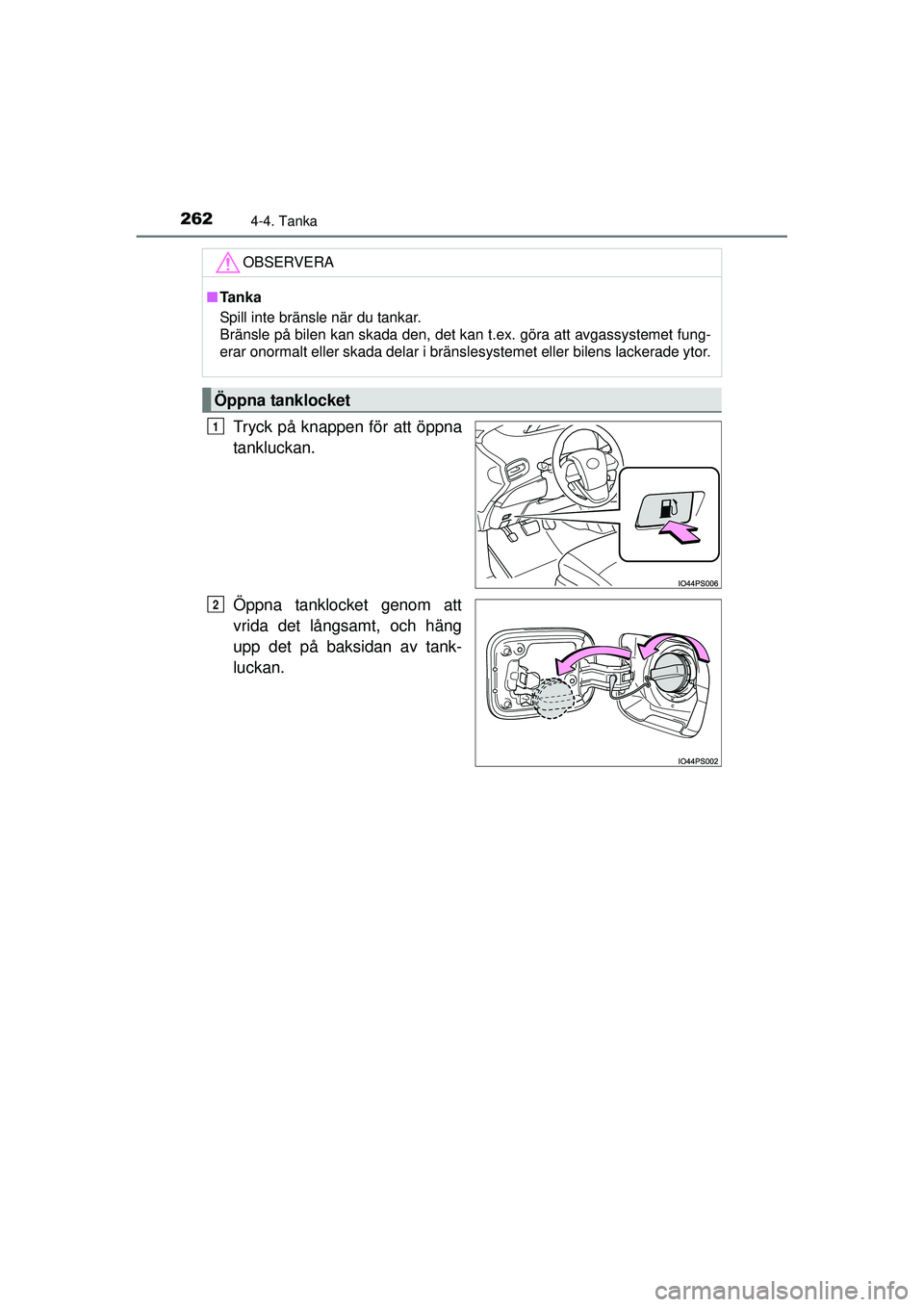 TOYOTA PRIUS 2015  Bruksanvisningar (in Swedish) 2624-4. Tanka
OM47A31SE
Tryck på knappen för att öppna
tankluckan.
Öppna tanklocket genom att
vrida det långsamt, och häng
upp det på baksidan av tank-
luckan.
OBSERVERA
■Ta n k a
Spill inte 