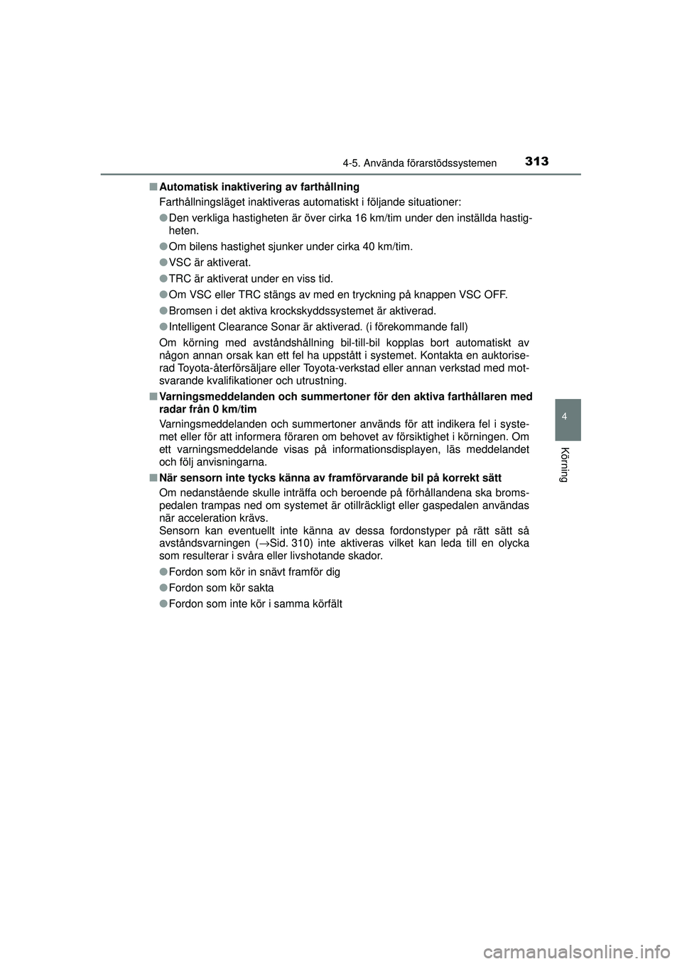 TOYOTA PRIUS 2015 Bruksanvisningar (in Swedish) 3134-5. Använda förarstödssystemen
4
Körning
OM47A31SE■
Automatisk inaktivering av farthållning
Farthållningsläget inaktiveras automatiskt i följande situationer:
●Den verkliga hastigheten TOYOTA PRIUS 2015 Bruksanvisningar (in Swedish) 3134-5. Använda förarstödssystemen
4
Körning
OM47A31SE■
Automatisk inaktivering av farthållning
Farthållningsläget inaktiveras automatiskt i följande situationer:
●Den verkliga hastigheten