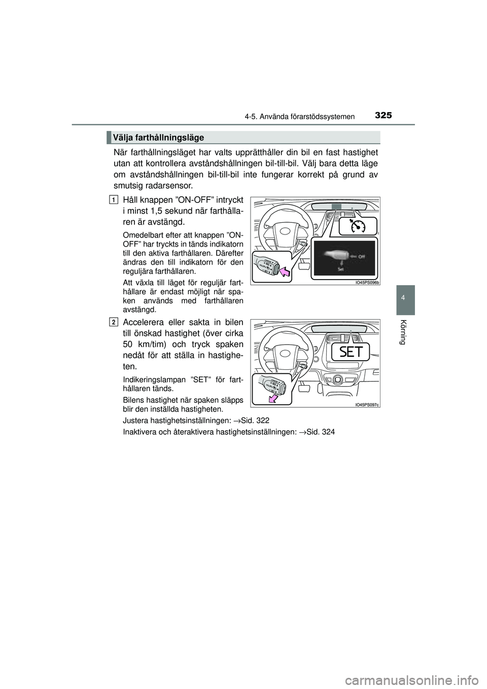 TOYOTA PRIUS 2015 Bruksanvisningar (in Swedish) 3254-5. Använda förarstödssystemen
4
Körning
OM47A31SE
När farthållningsläget har valts upprätthåller din bil en fast hastighet
utan att kontrollera avståndshållningen bil-till-bil. Välj b TOYOTA PRIUS 2015 Bruksanvisningar (in Swedish) 3254-5. Använda förarstödssystemen
4
Körning
OM47A31SE
När farthållningsläget har valts upprätthåller din bil en fast hastighet
utan att kontrollera avståndshållningen bil-till-bil. Välj b