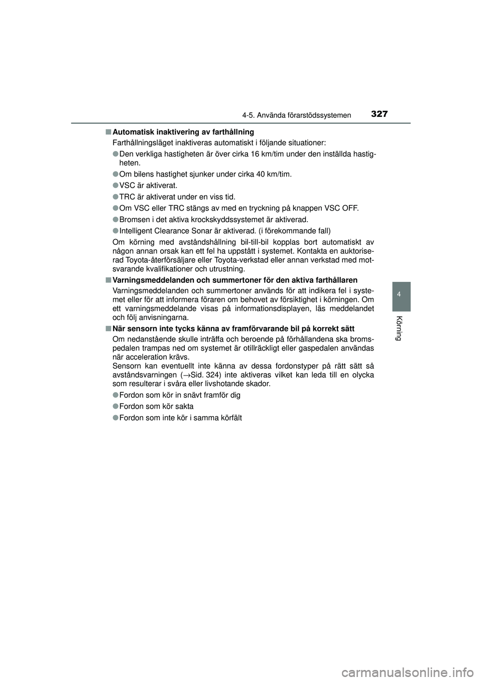 TOYOTA PRIUS 2015 Bruksanvisningar (in Swedish) 3274-5. Använda förarstödssystemen
4
Körning
OM47A31SE■
Automatisk inaktivering av farthållning
Farthållningsläget inaktiveras automatiskt i följande situationer:
●Den verkliga hastigheten TOYOTA PRIUS 2015 Bruksanvisningar (in Swedish) 3274-5. Använda förarstödssystemen
4
Körning
OM47A31SE■
Automatisk inaktivering av farthållning
Farthållningsläget inaktiveras automatiskt i följande situationer:
●Den verkliga hastigheten
