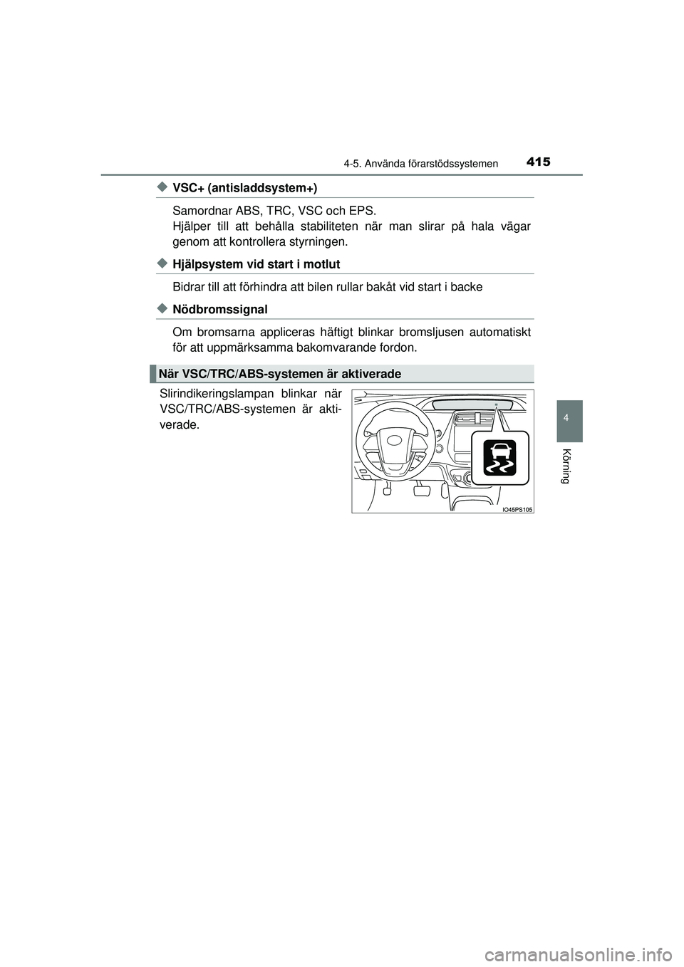 TOYOTA PRIUS 2015 Bruksanvisningar (in Swedish) 4154-5. Använda förarstödssystemen
4
Körning
OM47A31SE
◆VSC+ (antisladdsystem+)
Samordnar ABS, TRC, VSC och EPS.
Hjälper till att behålla stabiliteten när man slirar på hala vägar
genom att TOYOTA PRIUS 2015 Bruksanvisningar (in Swedish) 4154-5. Använda förarstödssystemen
4
Körning
OM47A31SE
◆VSC+ (antisladdsystem+)
Samordnar ABS, TRC, VSC och EPS.
Hjälper till att behålla stabiliteten när man slirar på hala vägar
genom att