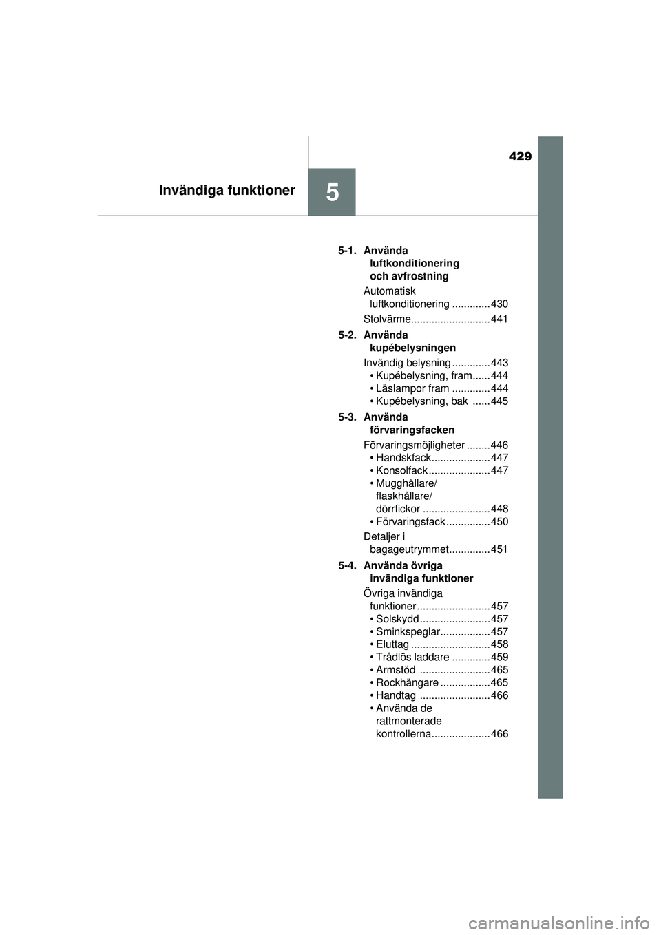 TOYOTA PRIUS 2015  Bruksanvisningar (in Swedish) 429
5Invändiga funktioner
OM47A31SE5-1. Använda 
luftkonditionering 
och avfrostning
Automatisk  luftkonditionering ............. 430
Stolvärme........................... 441
5-2. Använda  kupébe