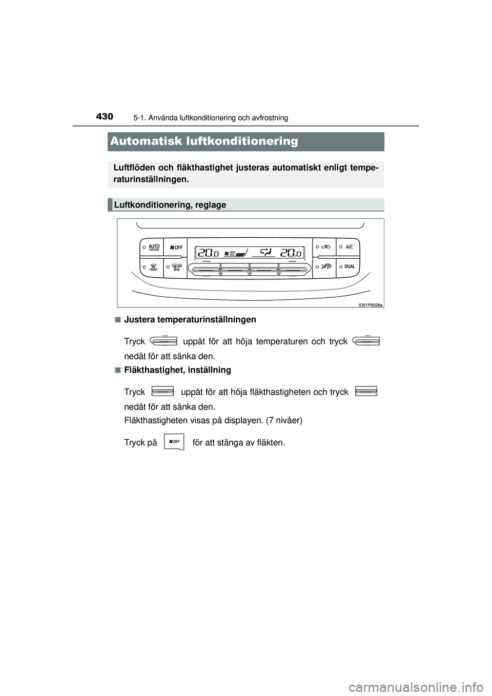 TOYOTA PRIUS 2015  Bruksanvisningar (in Swedish) 4305-1. Använda luftkonditionering och avfrostning
OM47A31SE
Automatisk luftkonditionering
■Justera temperaturinställningen
Tryck   uppåt för att höja temperaturen och tryck 
nedåt för att s
