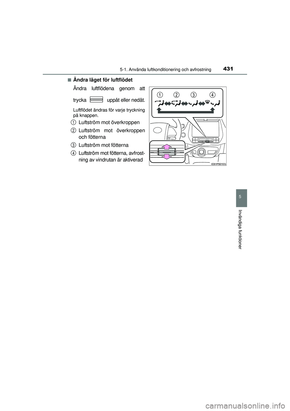 TOYOTA PRIUS 2015  Bruksanvisningar (in Swedish) 4315-1. Använda luftkonditionering och avfrostning
OM47A31SE
5
Invändiga funktioner
■Ändra läget för luftflödet
Ändra luftflödena genom att
trycka   uppåt eller nedåt.
Luftflödet ändras 