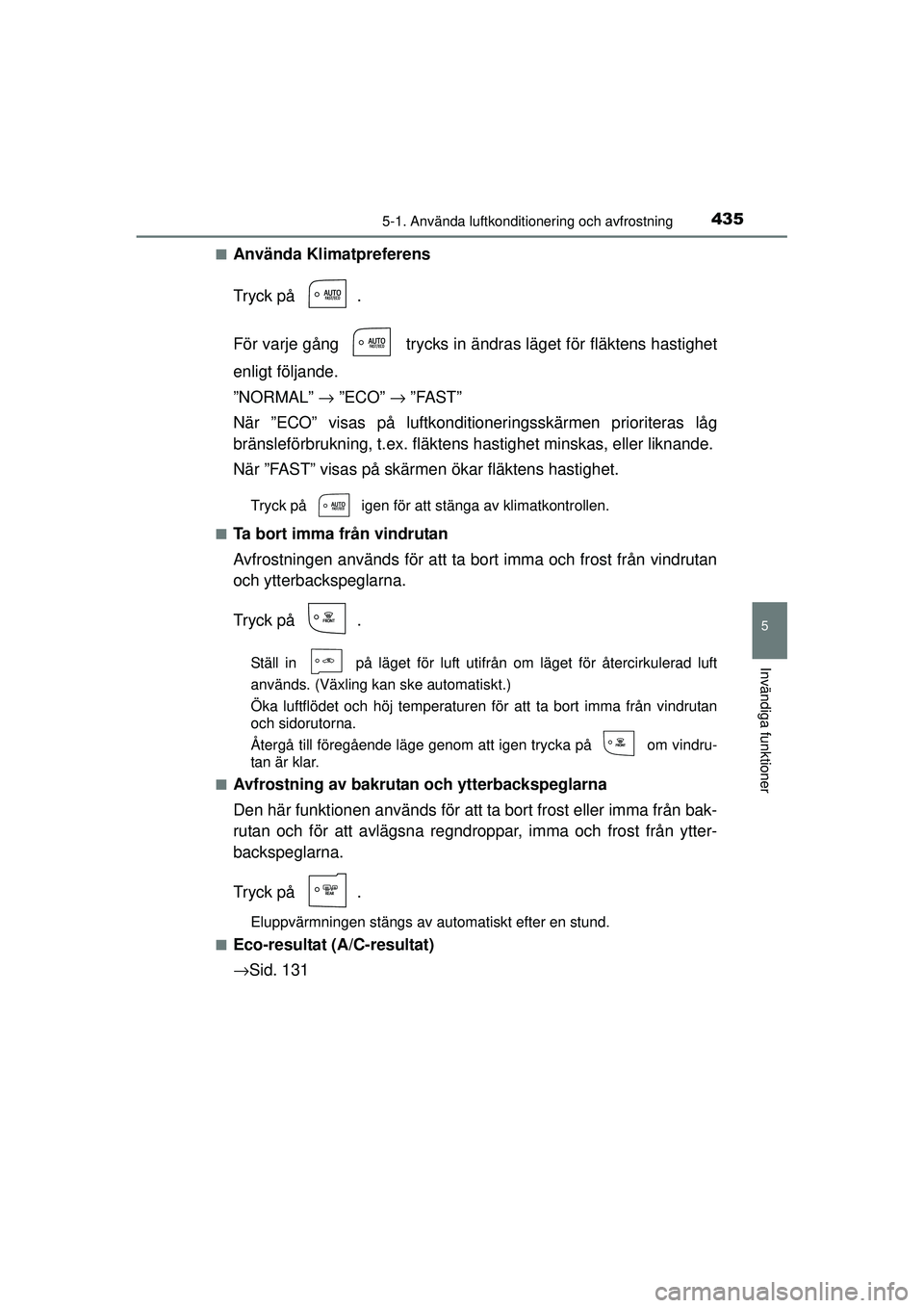 TOYOTA PRIUS 2015  Bruksanvisningar (in Swedish) 4355-1. Använda luftkonditionering och avfrostning
OM47A31SE
5
Invändiga funktioner
■Använda Klimatpreferens
Tryck på  .
För varje gång   trycks in ändras läget för fläktens hastighet
enli
