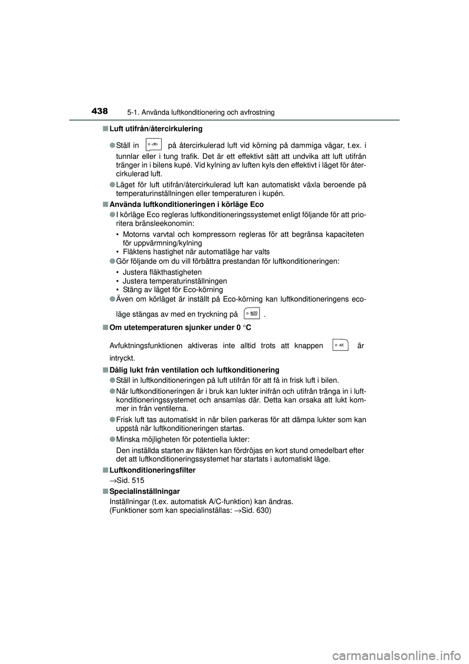 TOYOTA PRIUS 2015  Bruksanvisningar (in Swedish) 4385-1. Använda luftkonditionering och avfrostning
OM47A31SE■
Luft utifrån/återcirkulering
●Ställ in   på återcirkulerad luft vid körning på dammiga vägar, t.ex. i
tunnlar eller i tung tr