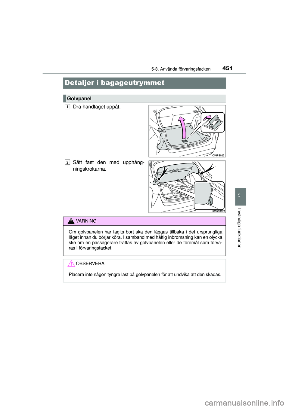 TOYOTA PRIUS 2015  Bruksanvisningar (in Swedish) 4515-3. Använda förvaringsfacken
OM47A31SE
5
Invändiga funktioner
Detaljer i bagageutr ymmet
Dra handtaget uppåt.
Sätt fast den med upphäng-
ningskrokarna.
Golvpanel
1
2
VA R N I N G
Om golvpane