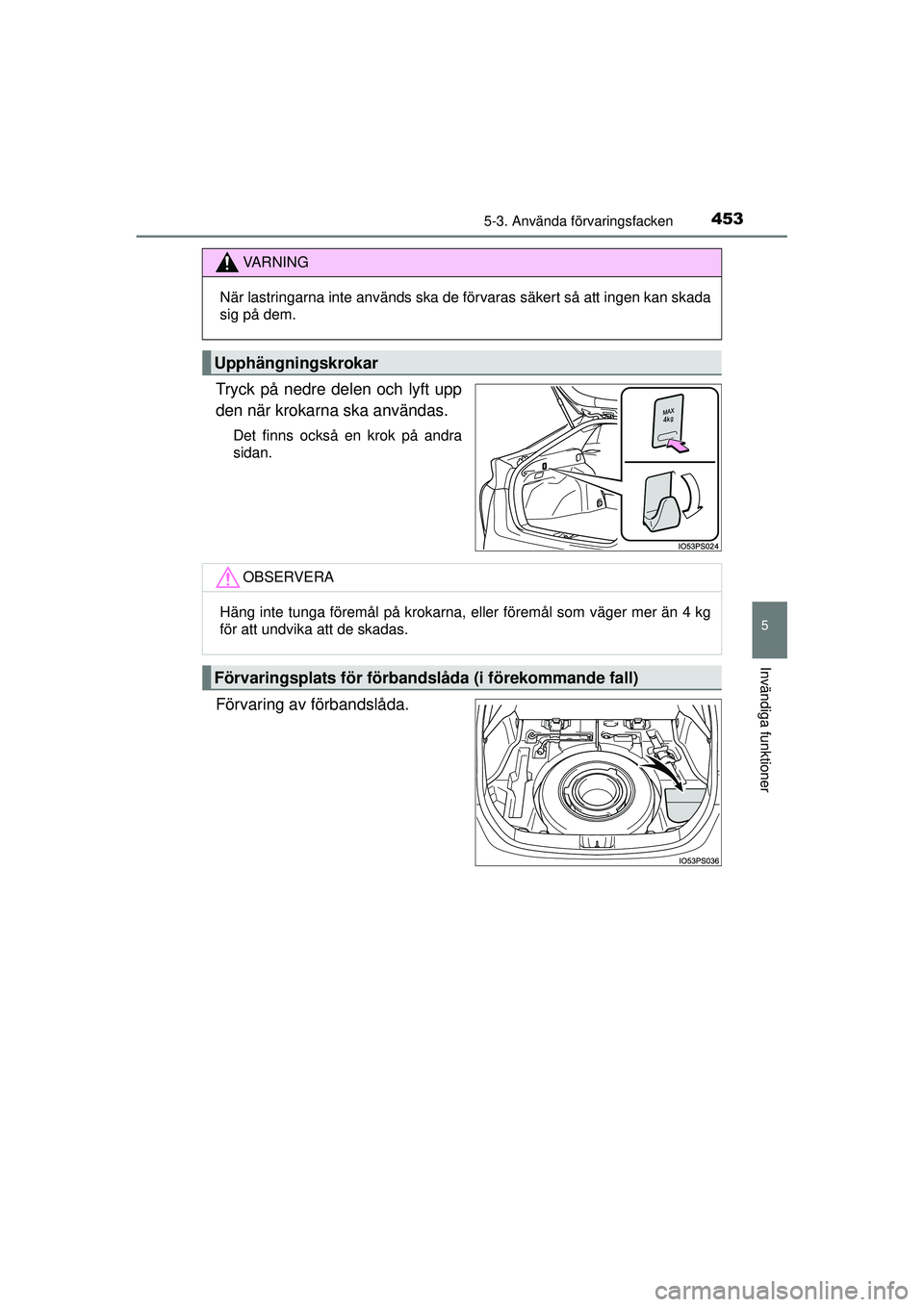 TOYOTA PRIUS 2015  Bruksanvisningar (in Swedish) 4535-3. Använda förvaringsfacken
OM47A31SE
5
Invändiga funktioner
Tryck på nedre delen och lyft upp
den när krokarna ska användas.
Det finns också en krok på andra
sidan.
Förvaring av förban