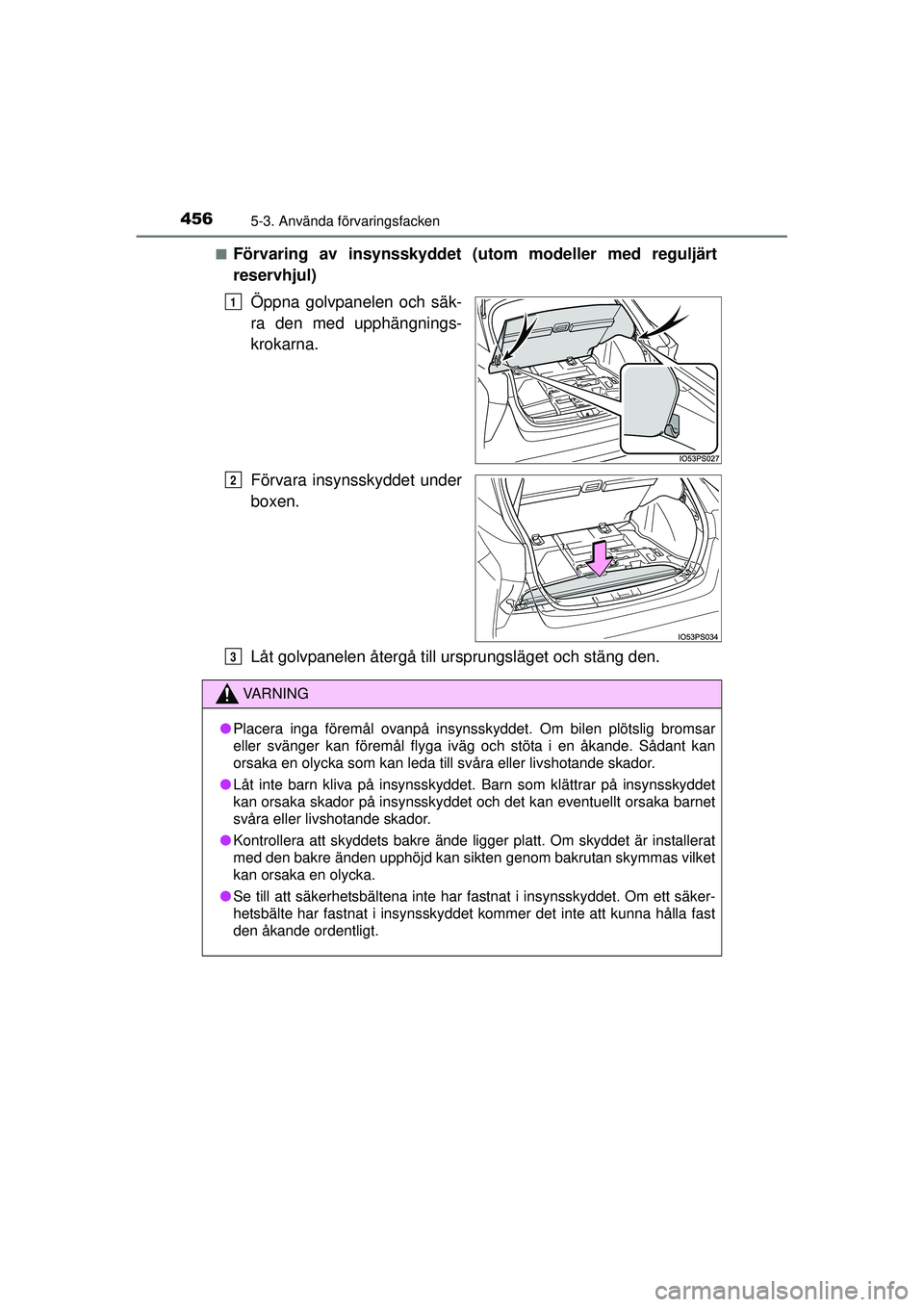 TOYOTA PRIUS 2015  Bruksanvisningar (in Swedish) 4565-3. Använda förvaringsfacken
OM47A31SE■
Förvaring av insynsskyddet (utom modeller med reguljärt
reservhjul)
Öppna golvpanelen och säk-
ra den med upphängnings-
krokarna.
Förvara insynssk