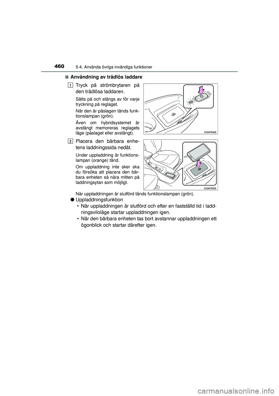 TOYOTA PRIUS 2015  Bruksanvisningar (in Swedish) 460
OM47A31SE
5-4. Använda övriga invändiga funktioner
■Användning av trådlös laddareTryck på strömbrytaren på
den trådlösa laddaren.
Sätts på och stängs av för varje
tryckning på re