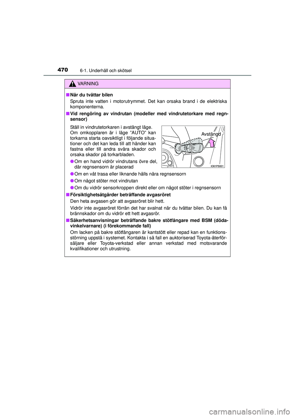 TOYOTA PRIUS 2015  Bruksanvisningar (in Swedish) 4706-1. Underhåll och skötsel
OM47A31SE
VA R N I N G
■När du tvättar bilen
Spruta inte vatten i motorutrymmet. Det kan orsaka brand i de elektriska
komponenterna.
■ Vid rengöring av vindrutan
